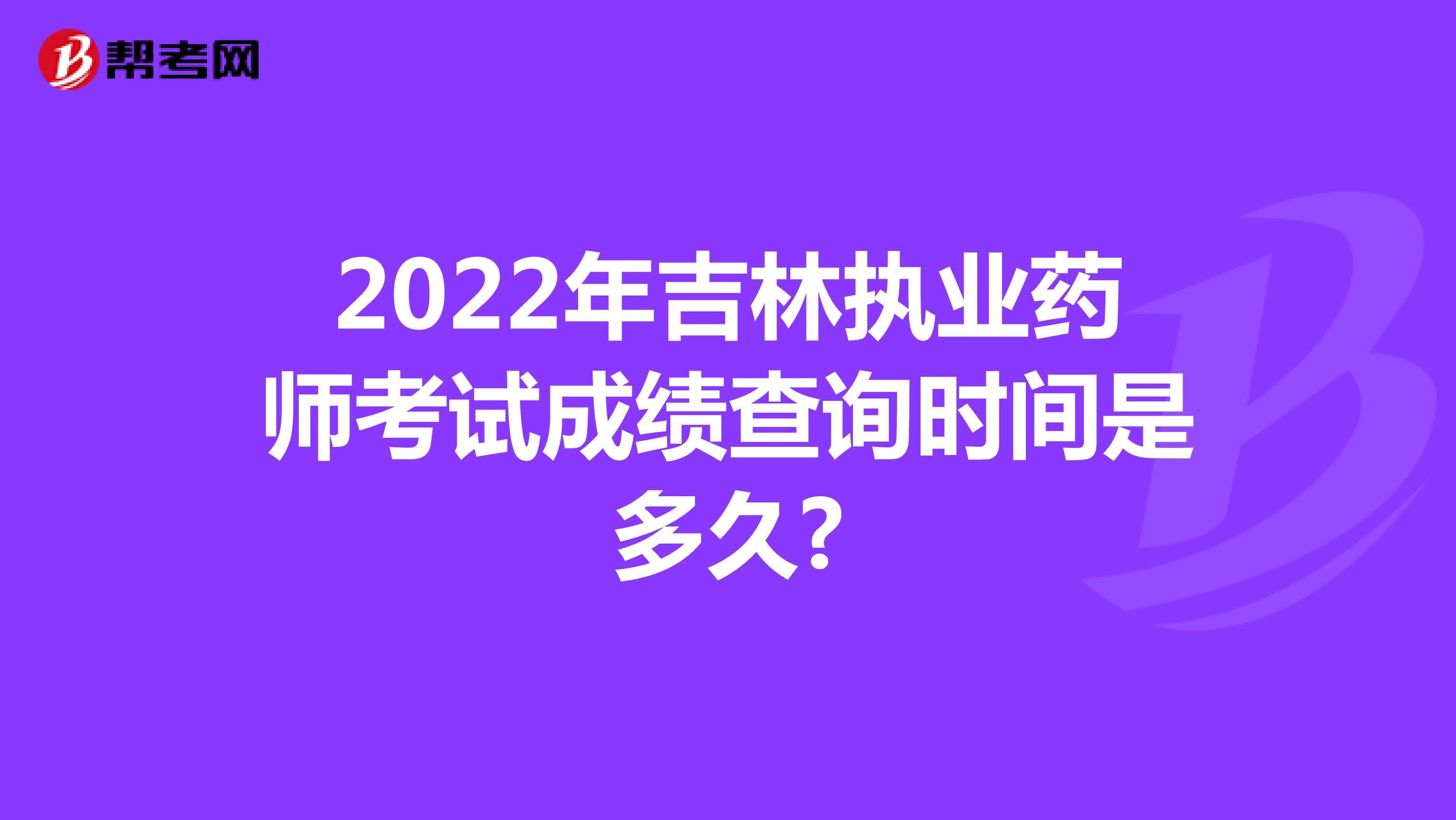 2022年吉林执业药师考试成绩查询时间是多久?