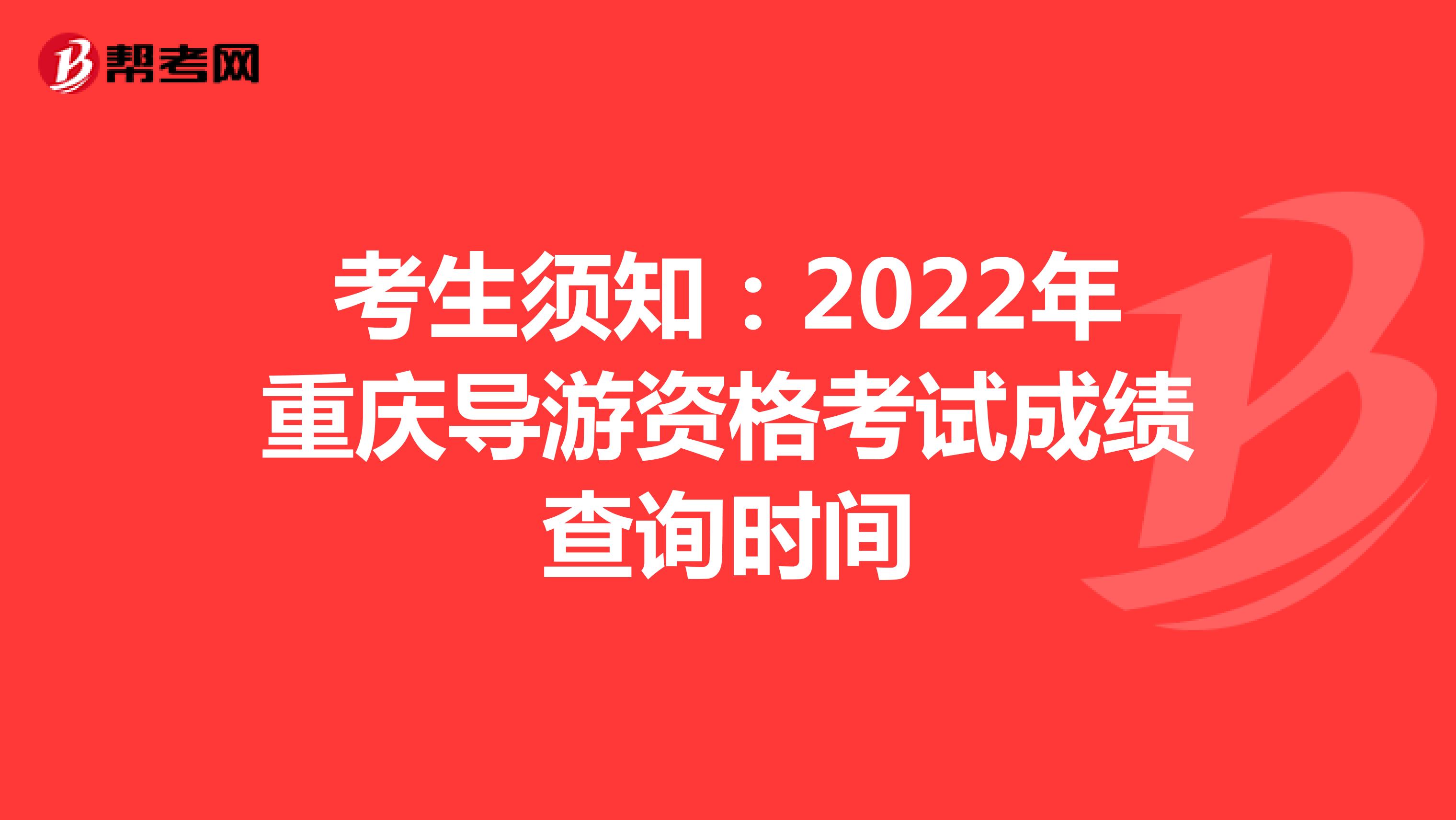 考生须知：2022年重庆导游资格考试成绩查询时间
