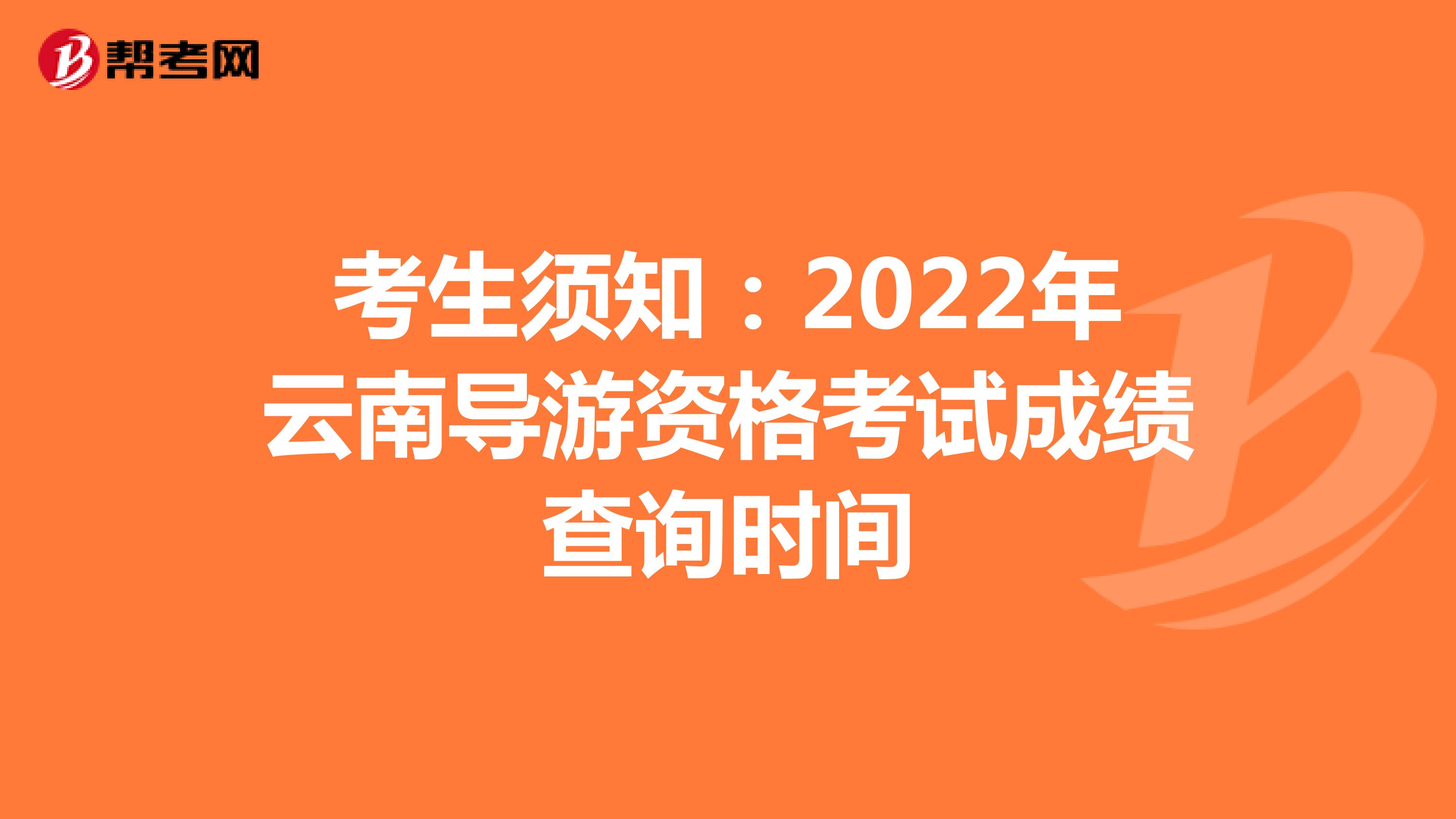 考生须知：2022年云南导游资格考试成绩查询时间