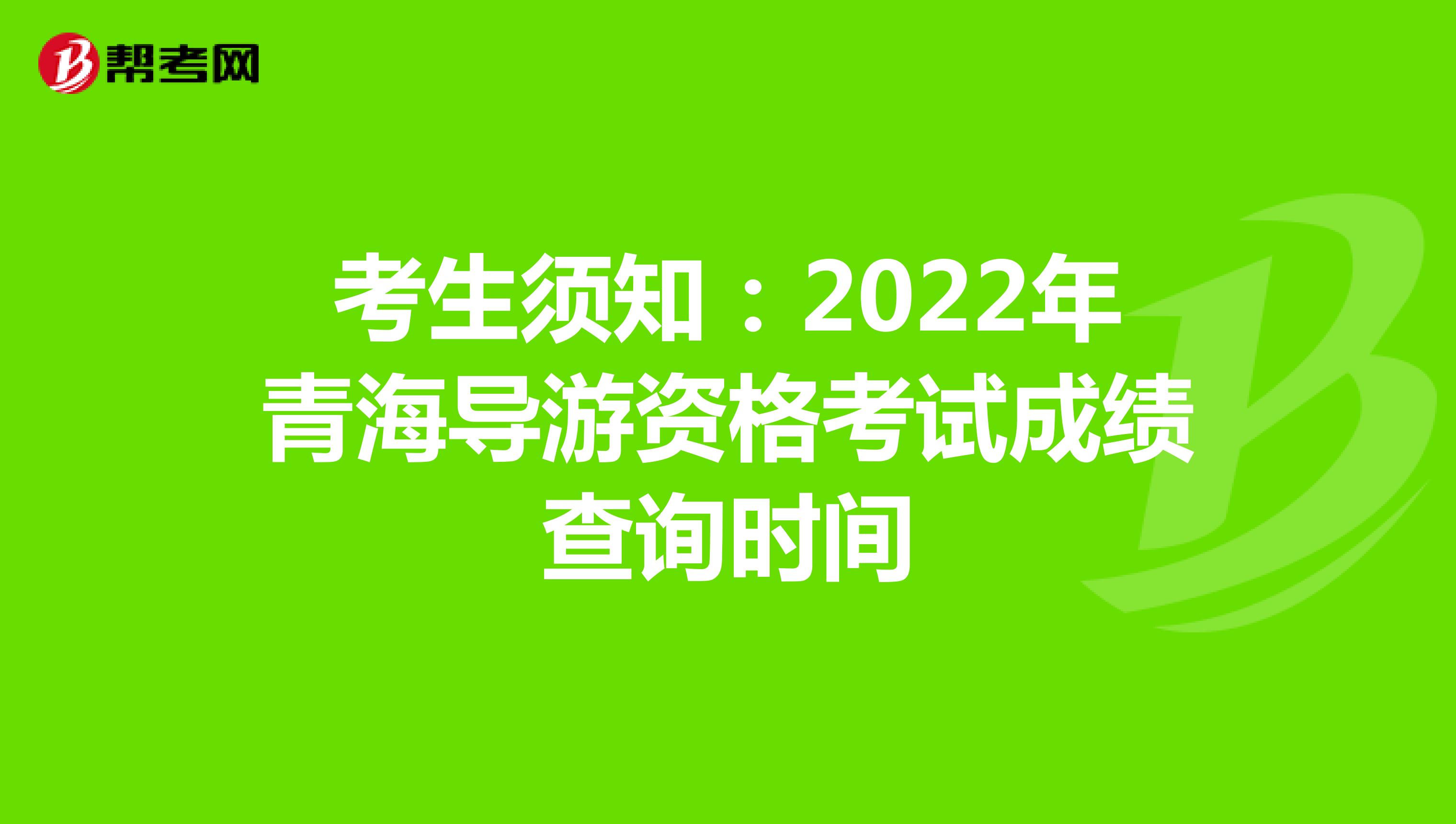 考生须知：2022年青海导游资格考试成绩查询时间