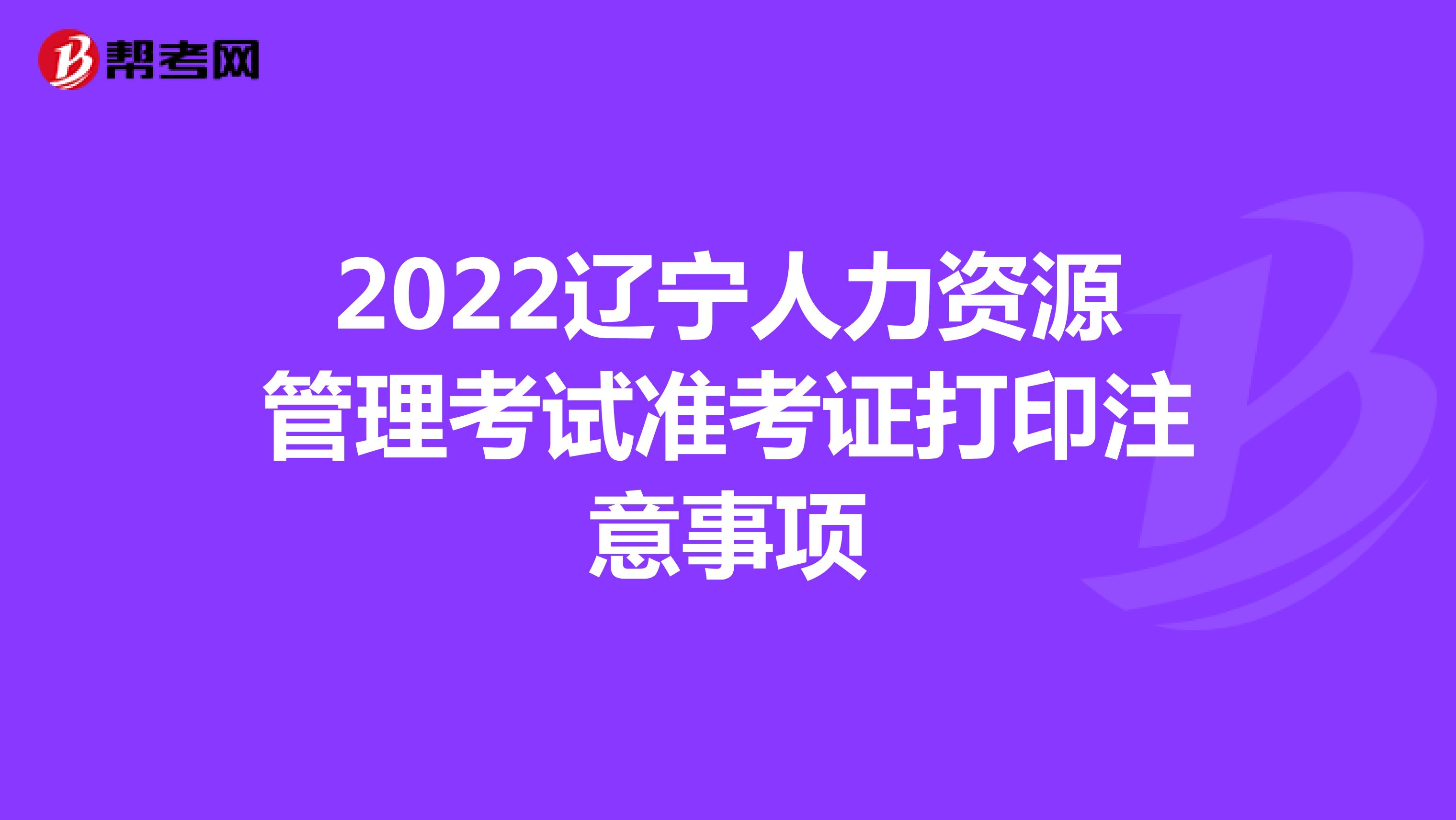 2022辽宁人力资源管理考试准考证打印注意事项