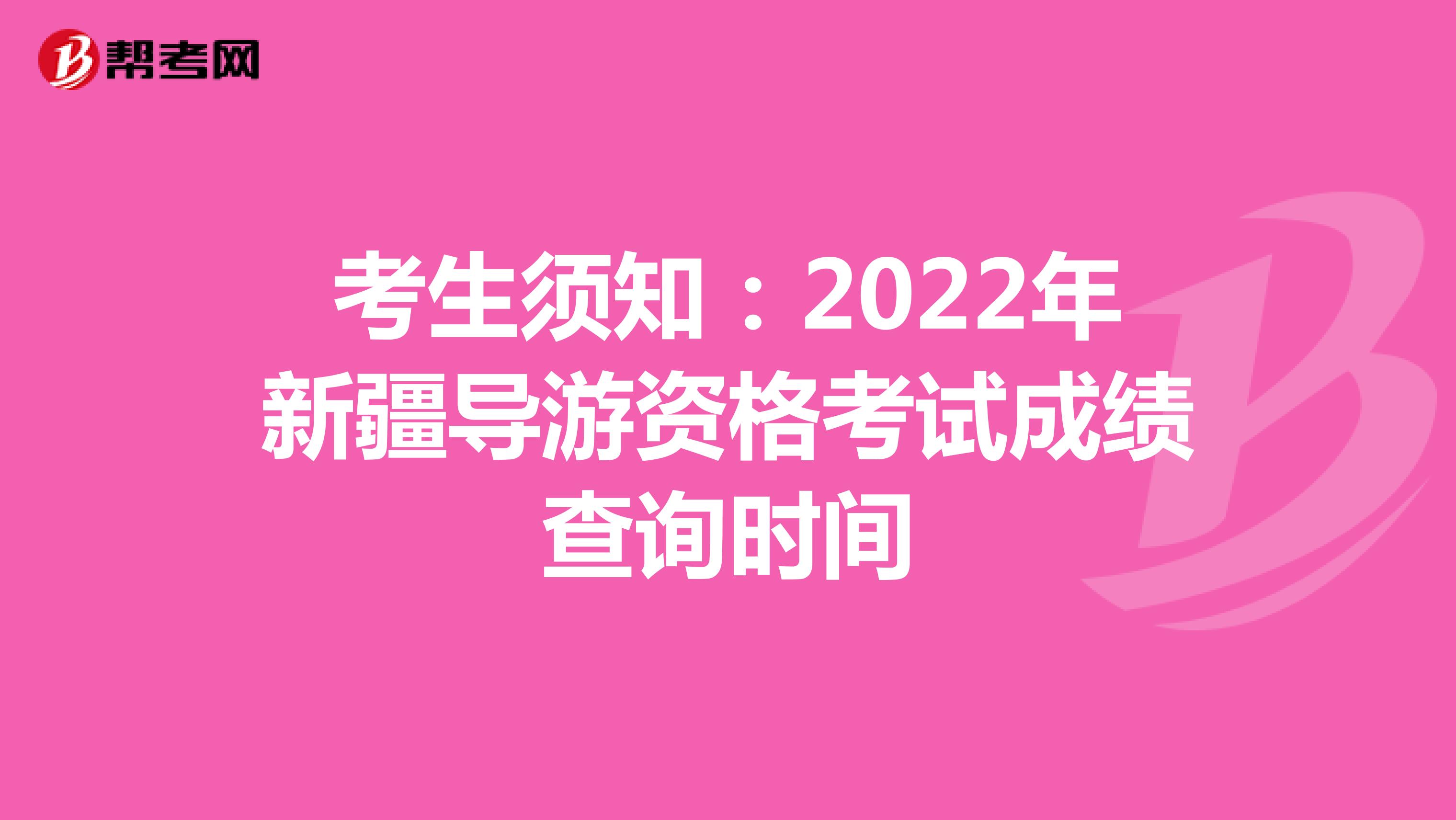 考生须知：2022年新疆导游资格考试成绩查询时间