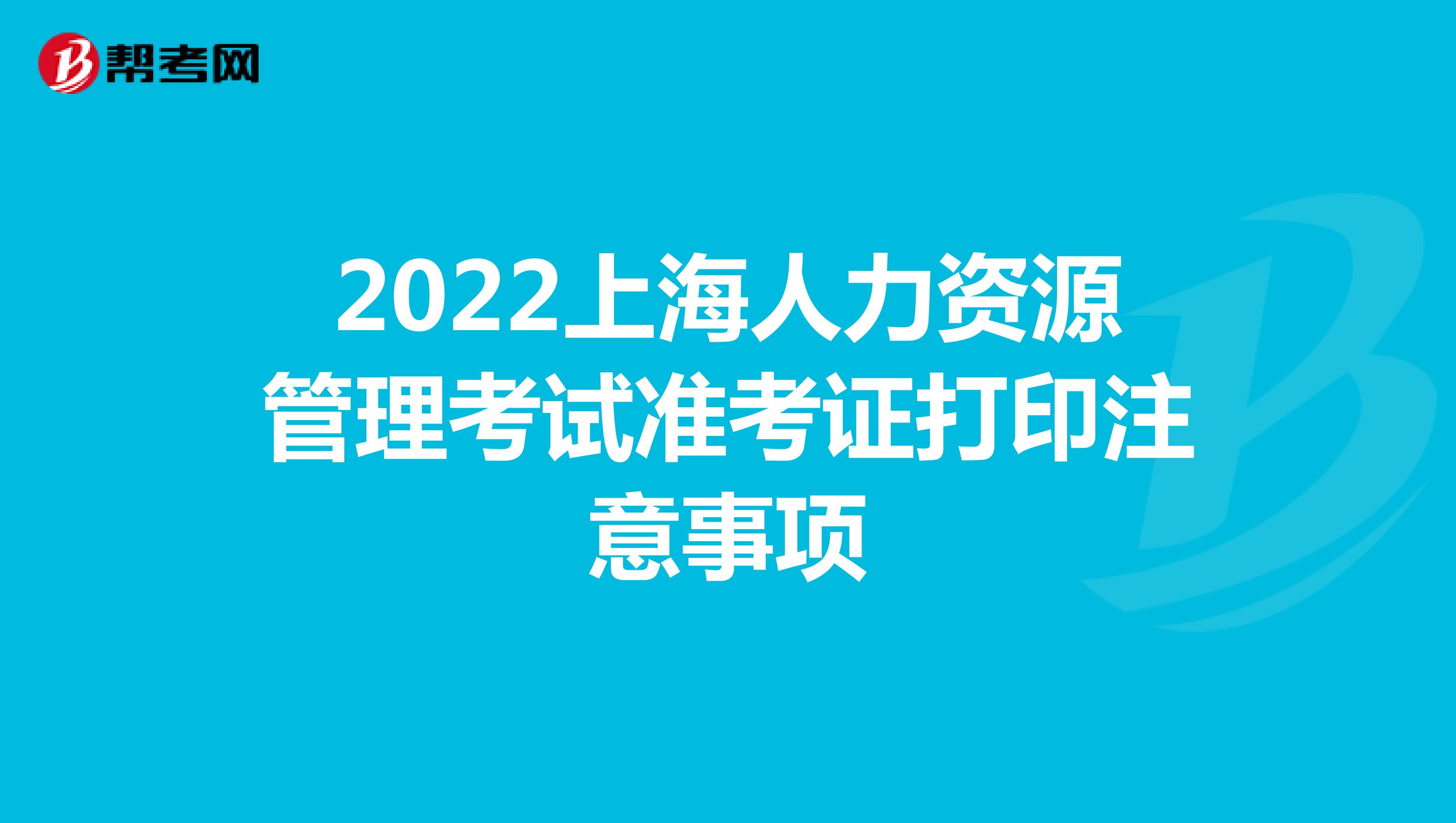 2022上海人力资源管理考试准考证打印注意事项