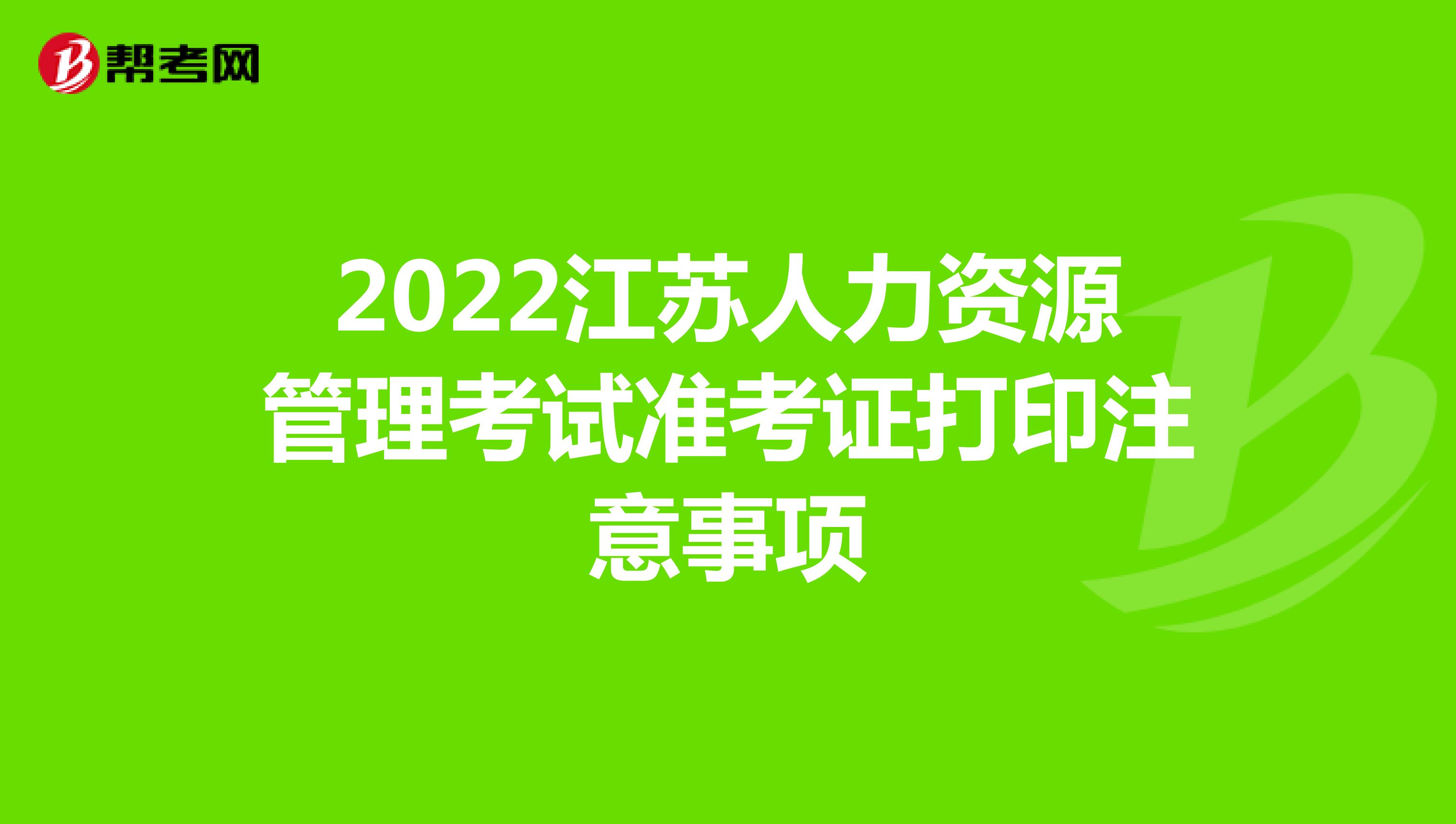 2022江苏人力资源管理考试准考证打印注意事项