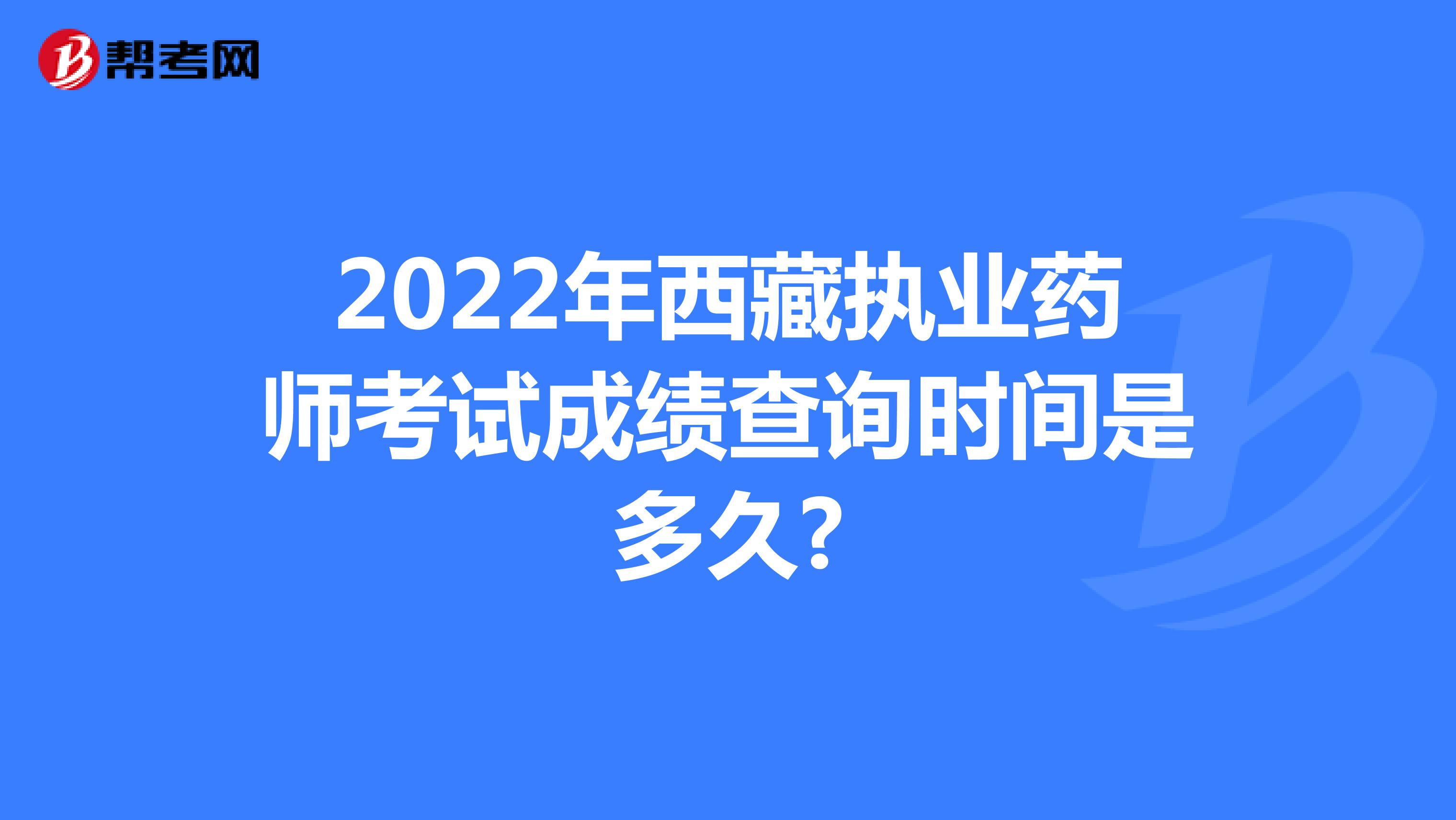 2022年西藏执业药师考试成绩查询时间是多久?