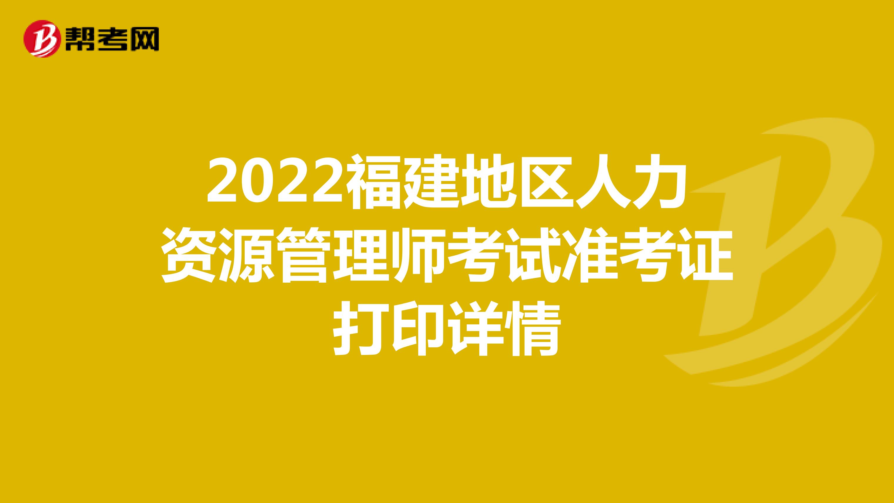 2022福建地区人力资源管理师考试准考证打印详情