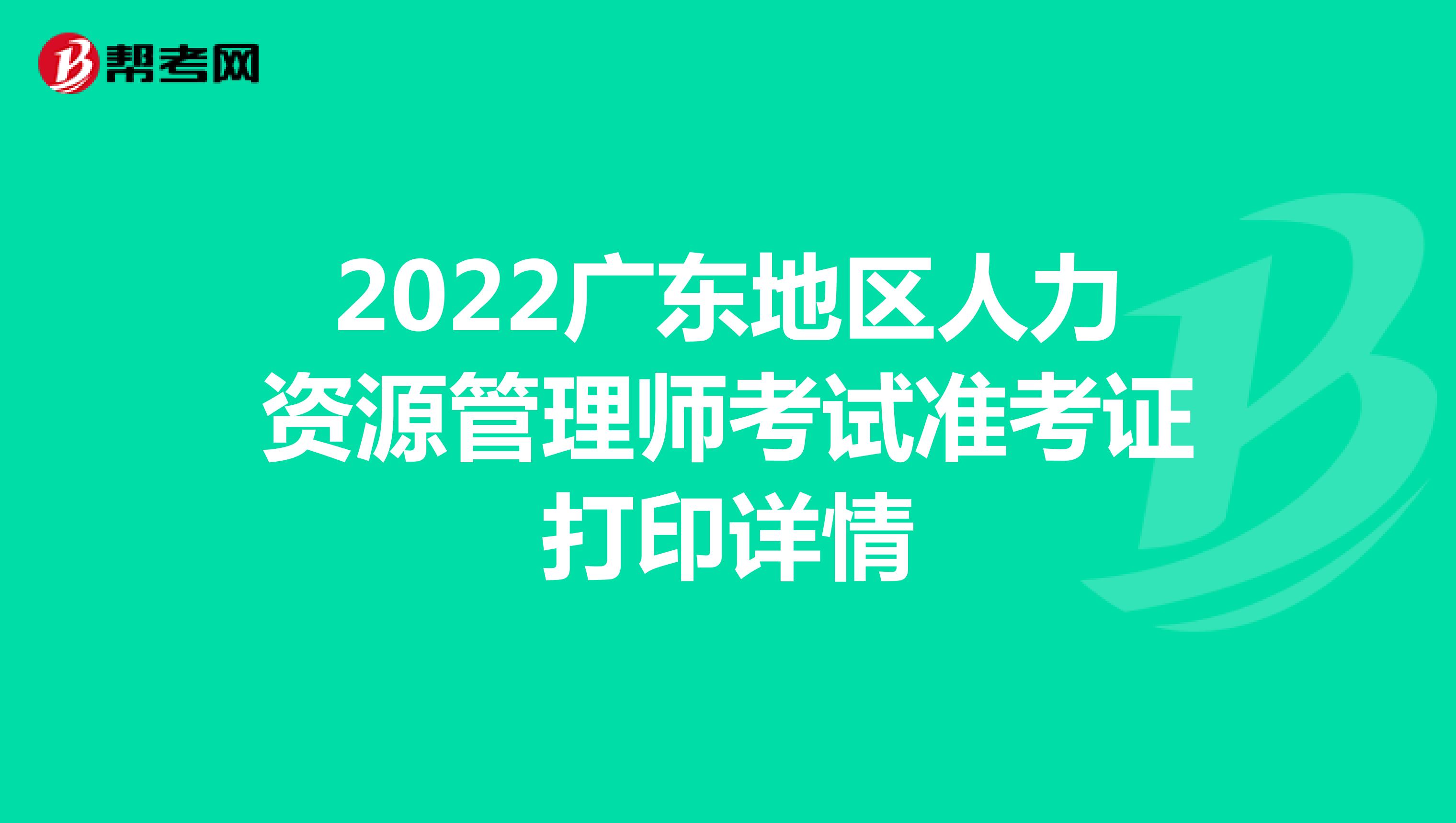 2022广东地区人力资源管理师考试准考证打印详情