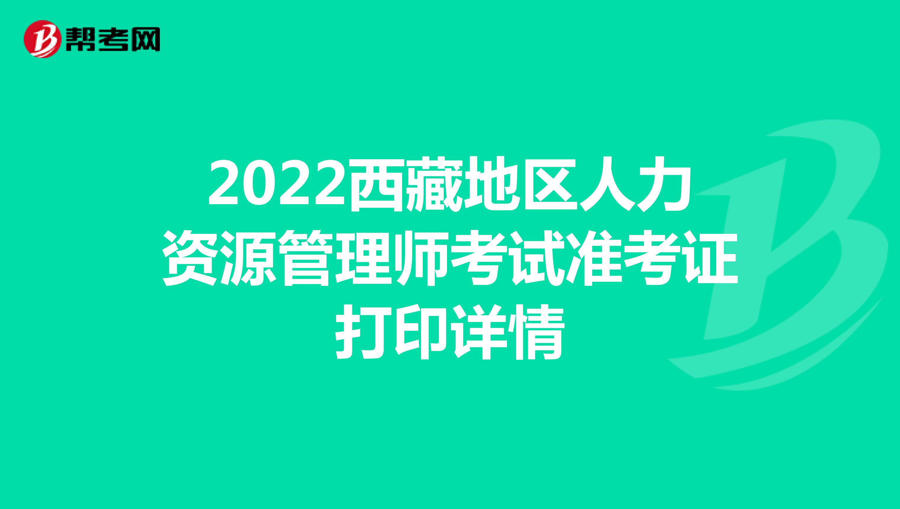 2022西藏地区人力资源管理师考试准考证打印详情
