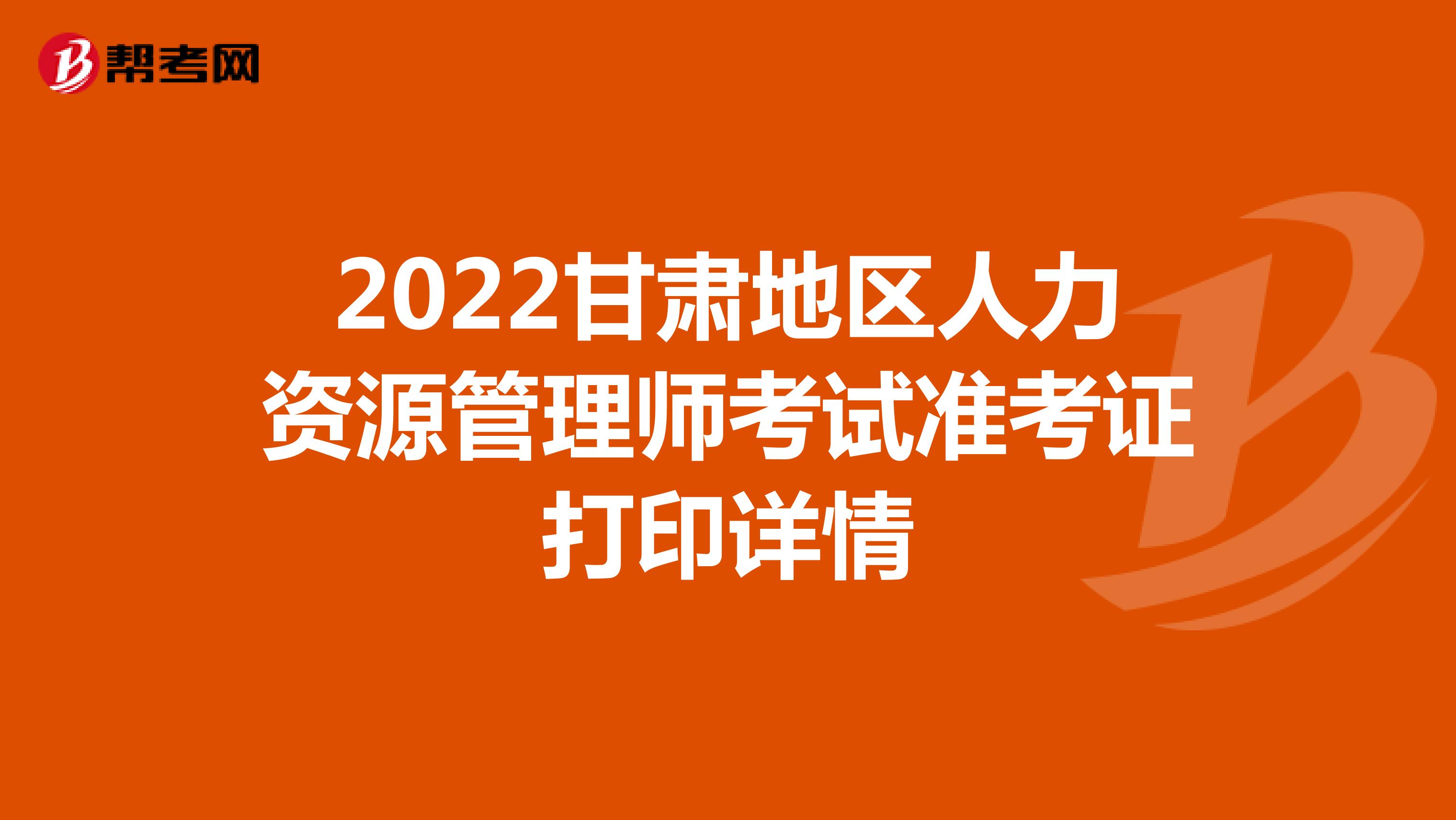 2022甘肃地区人力资源管理师考试准考证打印详情