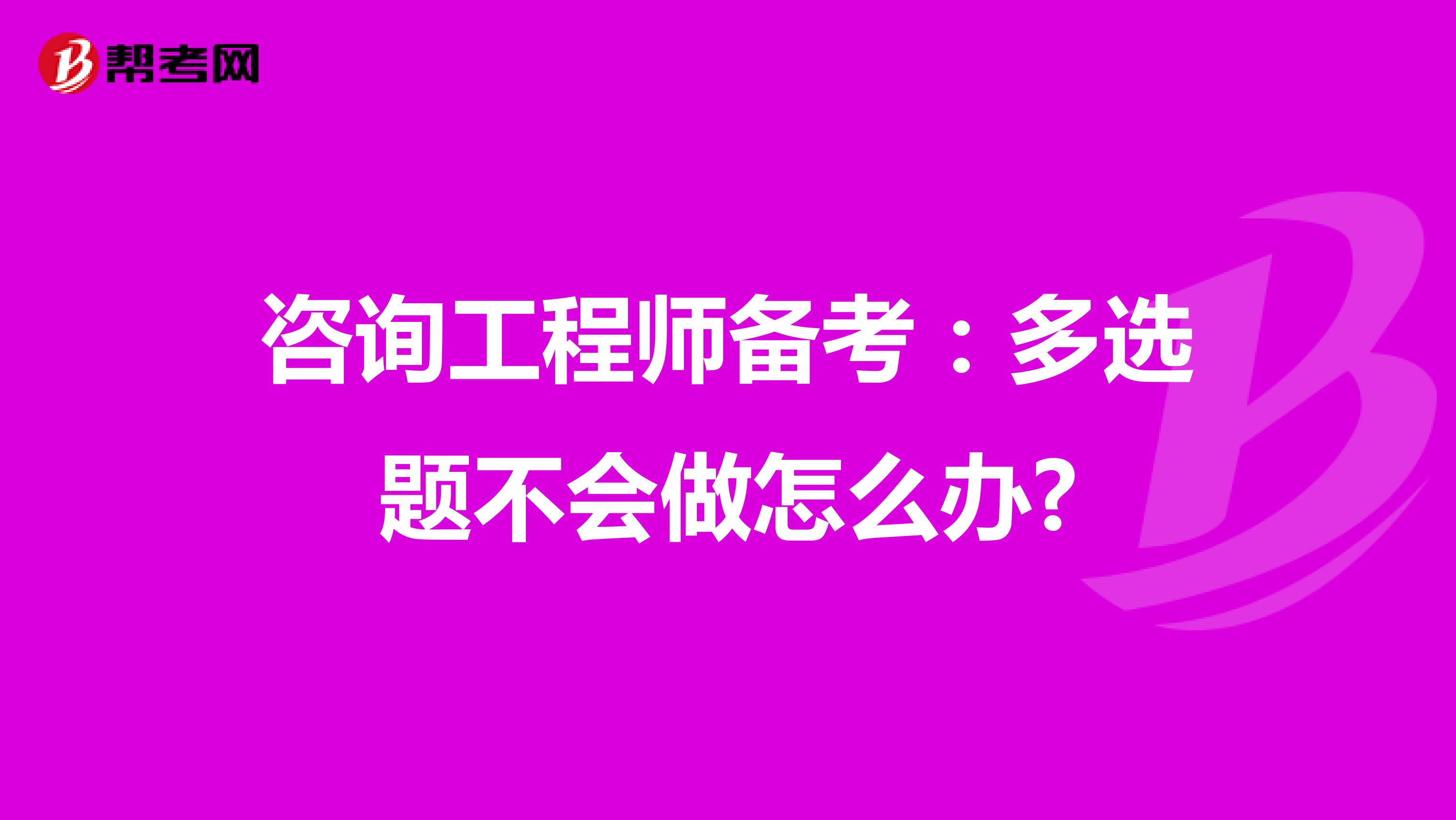 咨询工程师备考：多选题不会做怎么办?