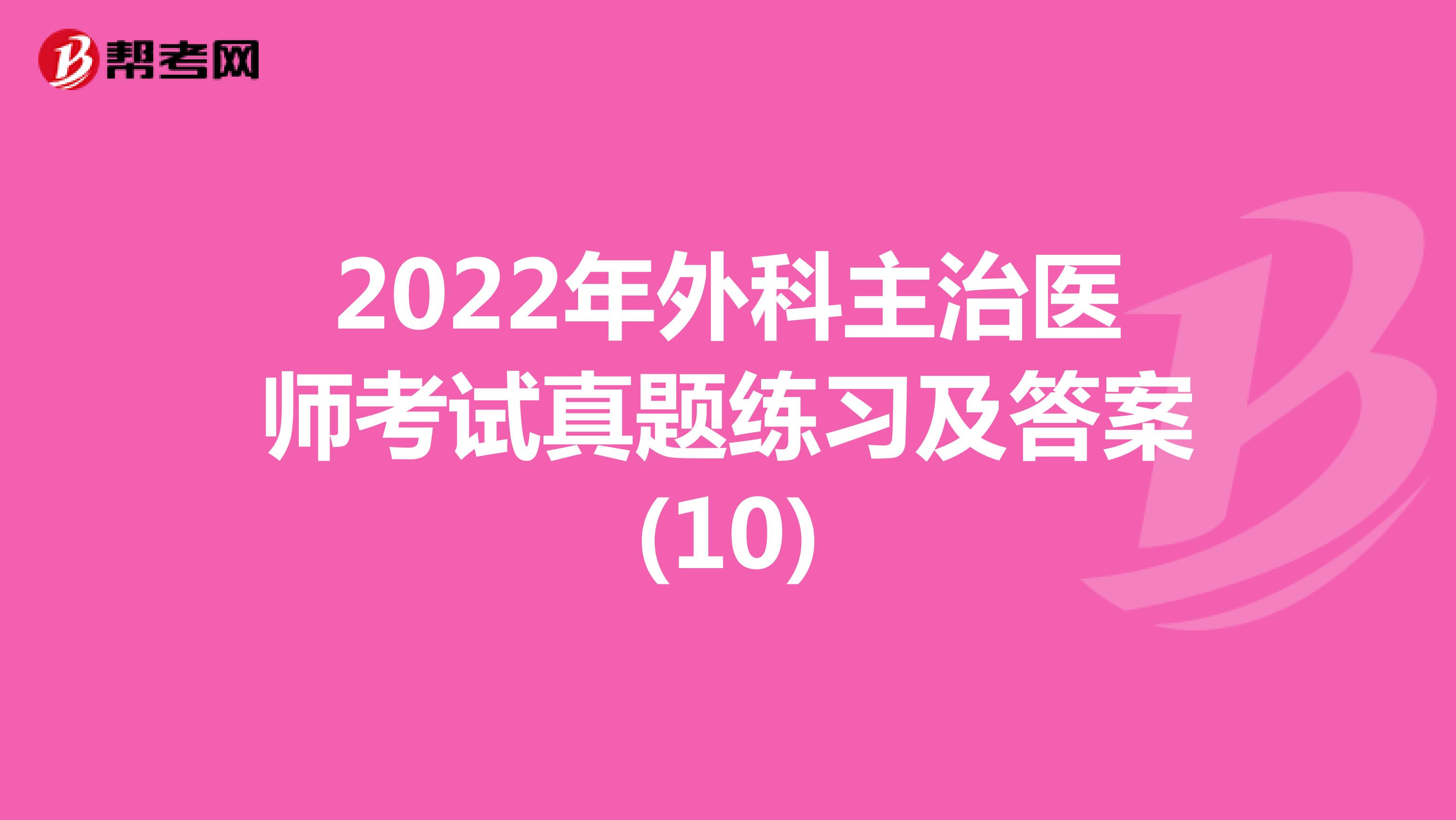 2022年外科主治医师考试真题练习及答案(10)