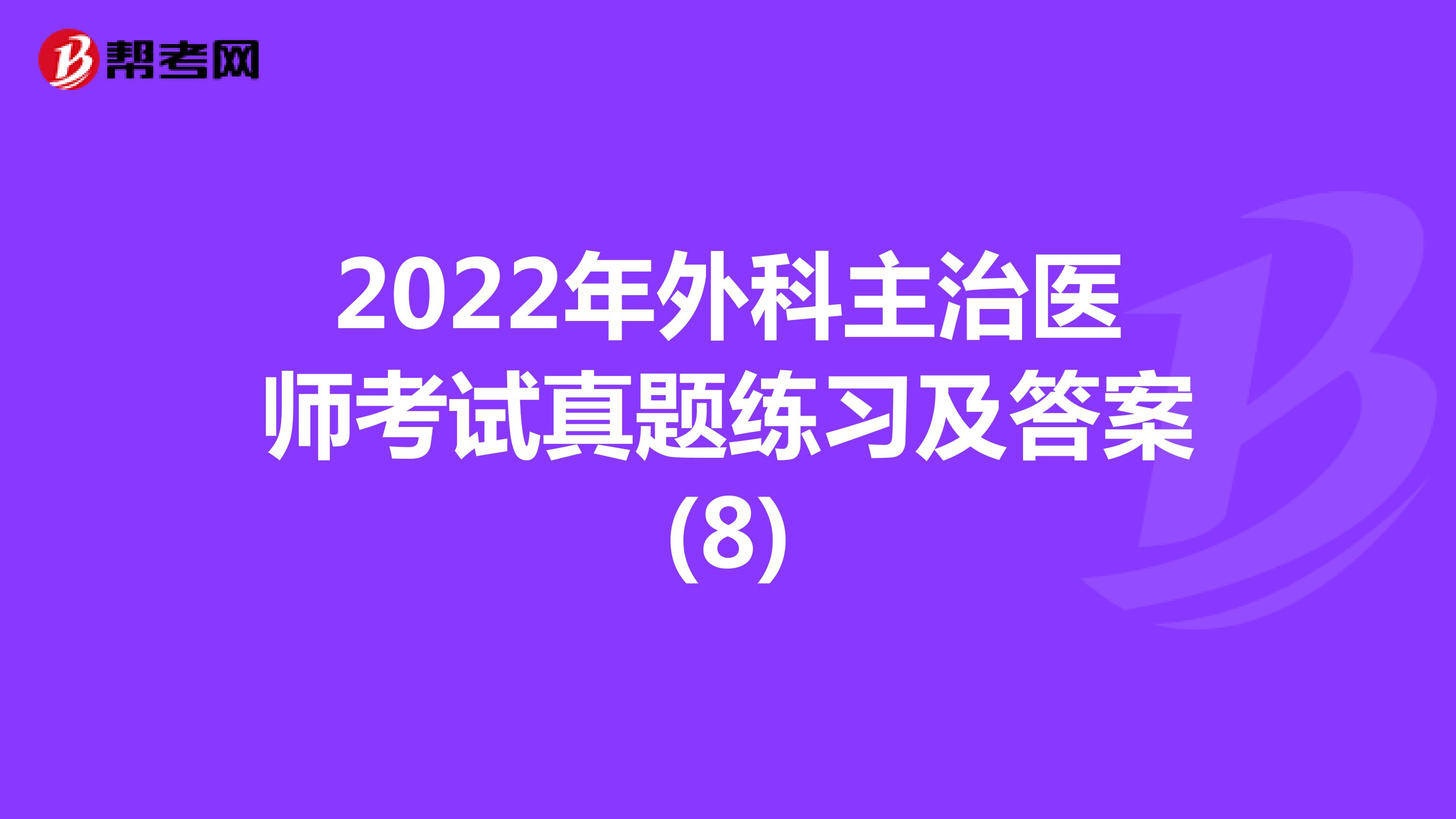2022年外科主治医师考试真题练习及答案(8)