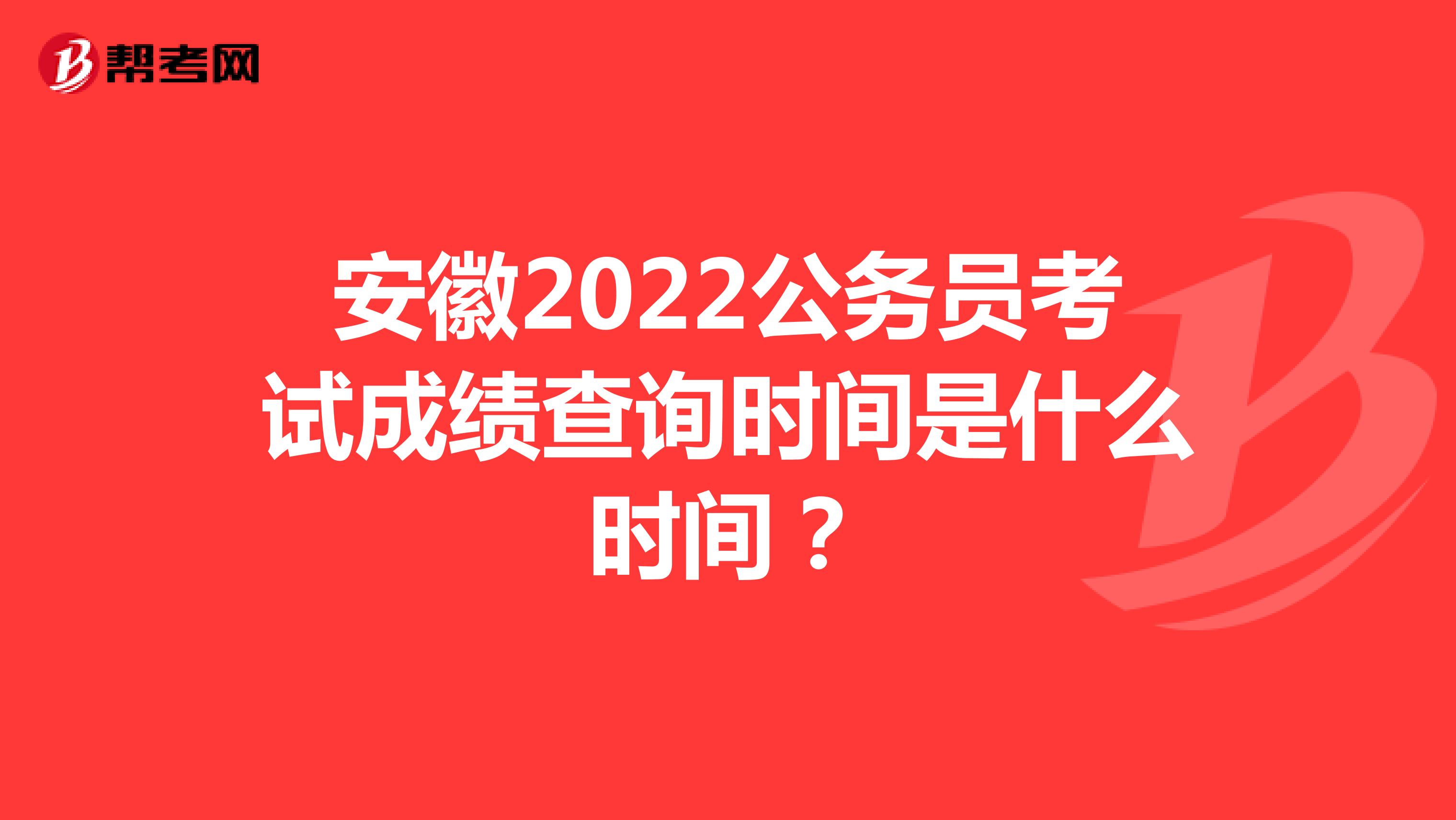 安徽2022公务员考试成绩查询时间是什么时间？