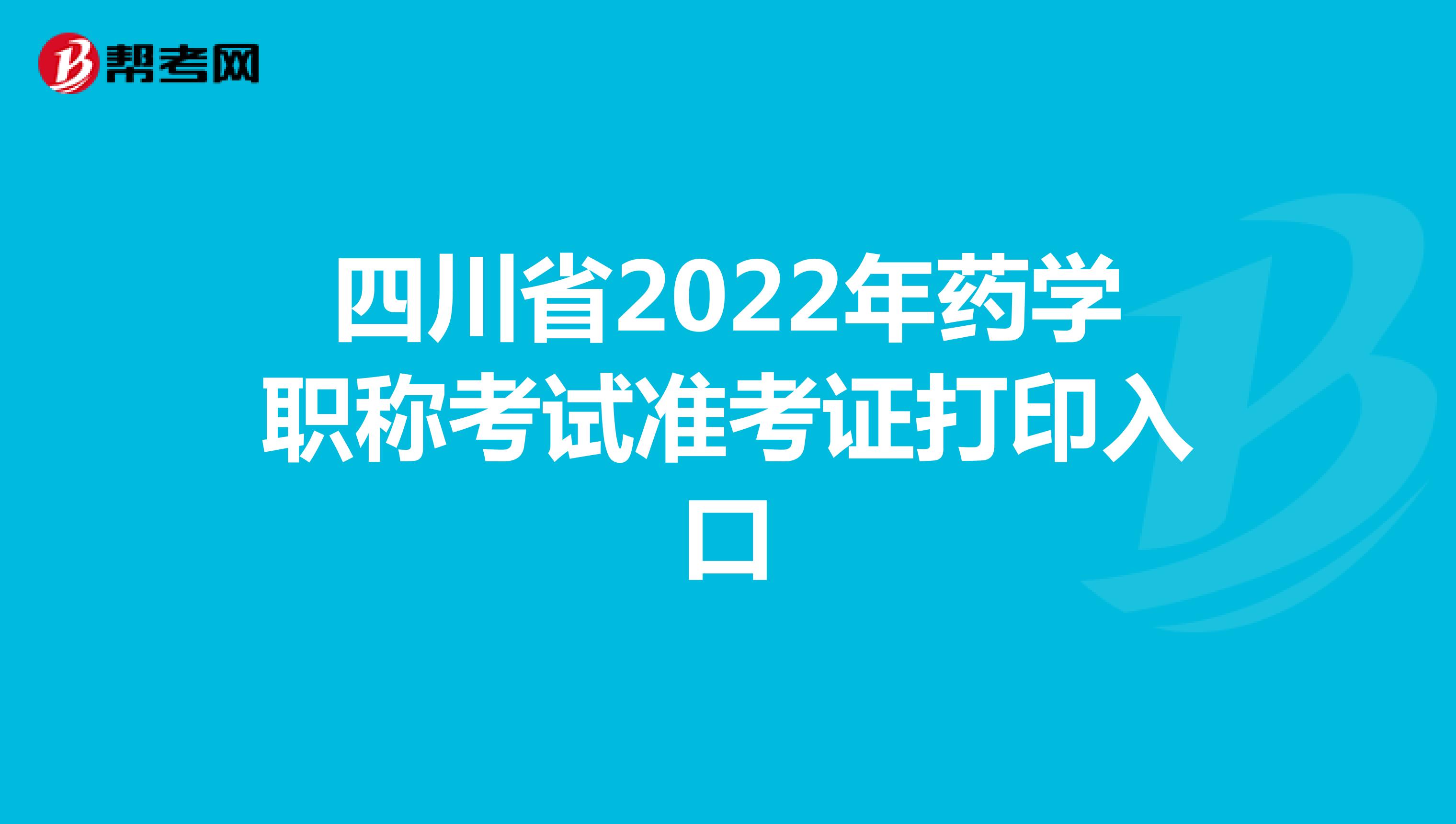 四川省2022年药学职称考试准考证打印入口