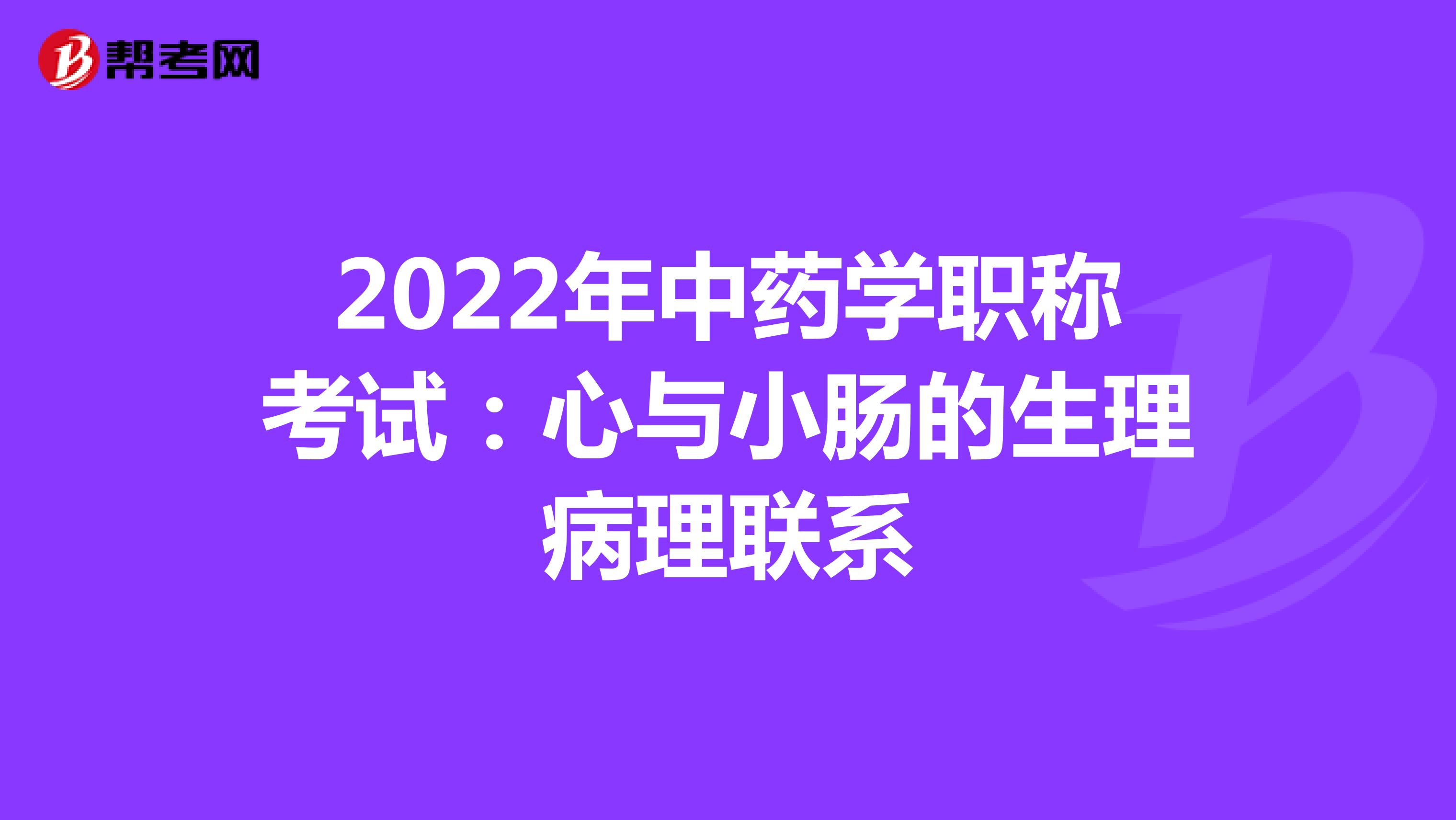 2022年中药学职称考试：心与小肠的生理病理联系