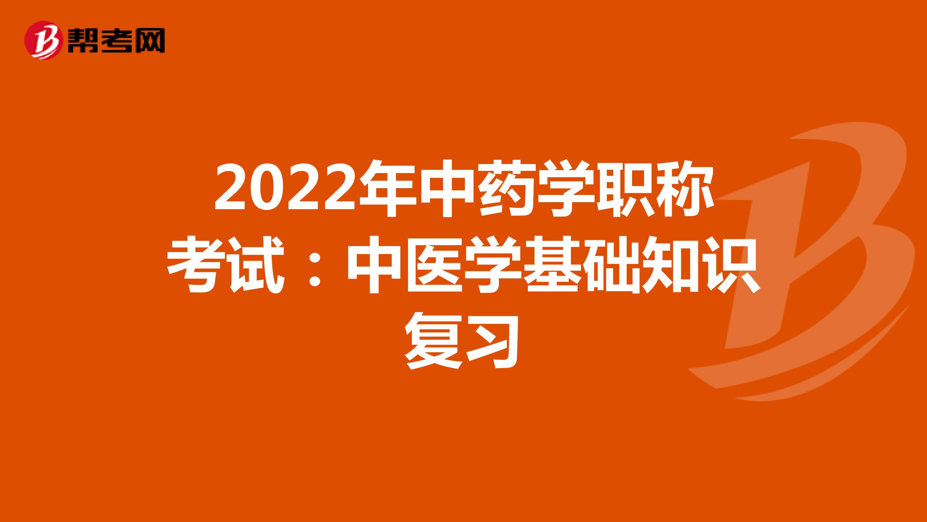 2022年中药学职称考试：中医学基础知识复习