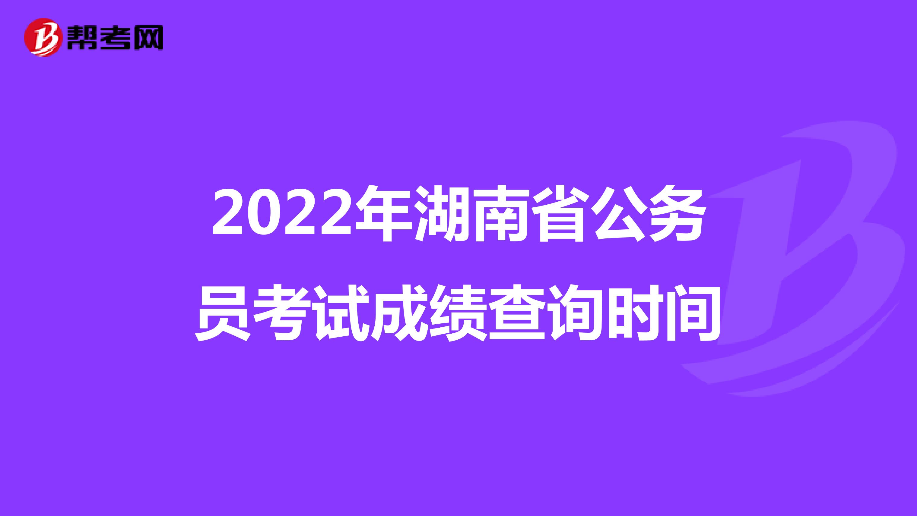 2022年湖南省公务员考试成绩查询时间