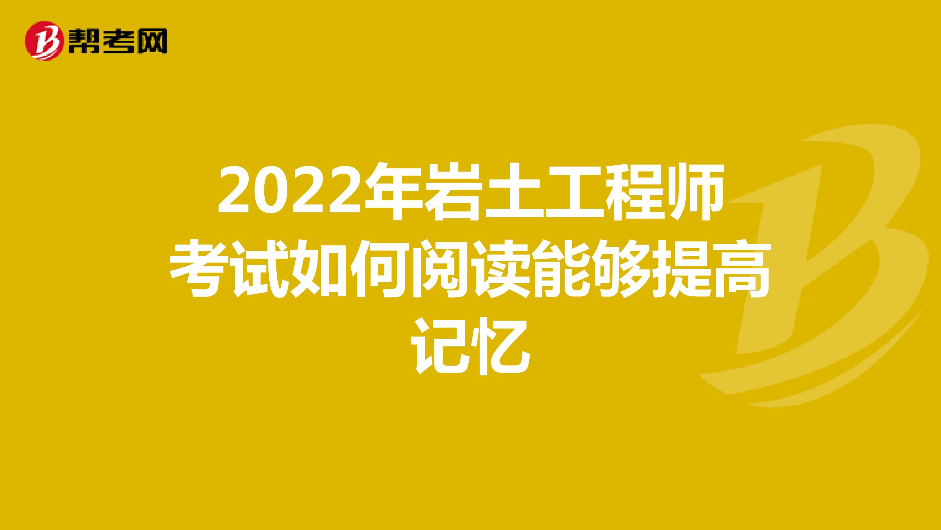 2022年岩土工程师考试如何阅读能够提高记忆