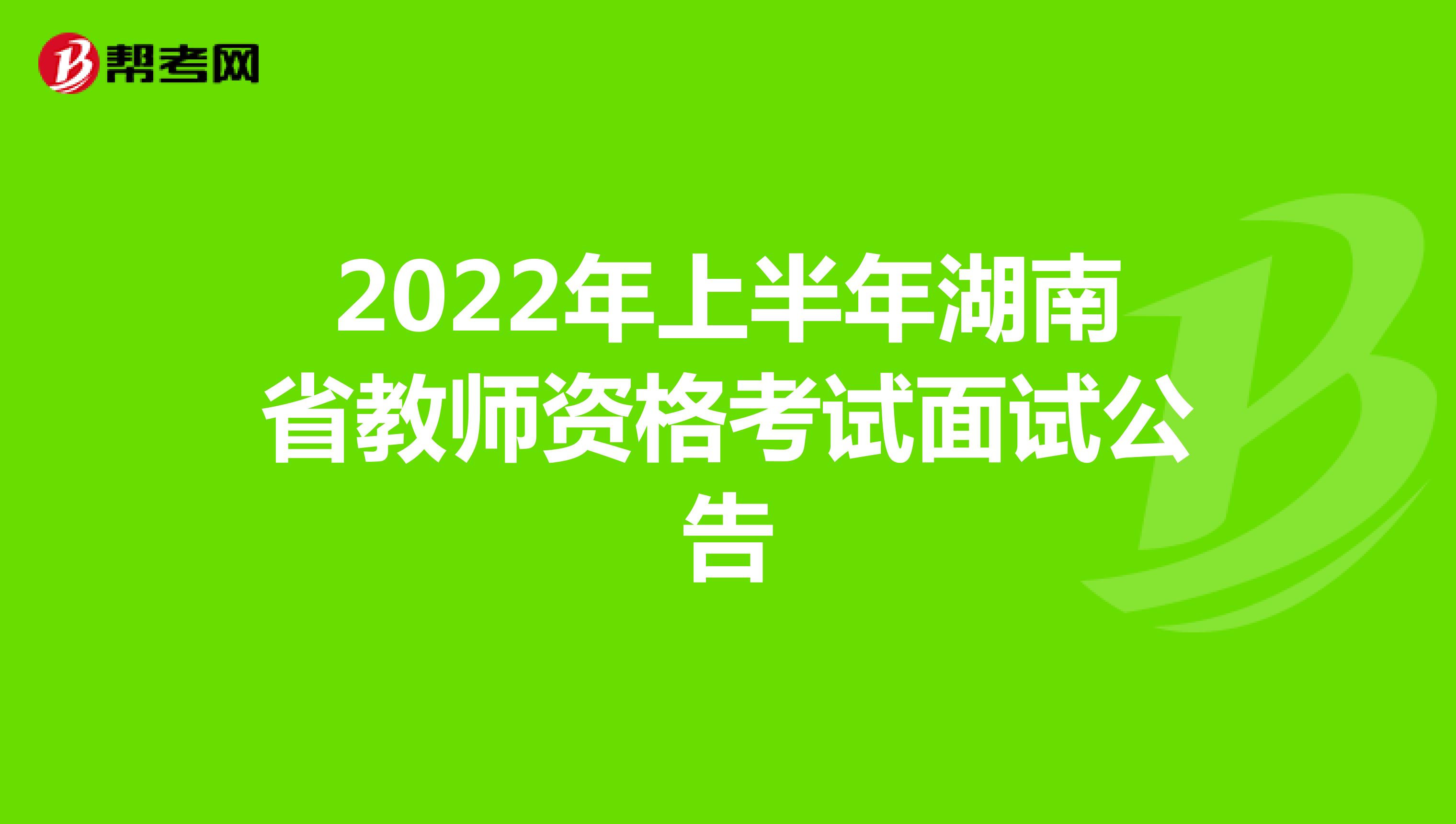 2022年上半年湖南省教师资格考试面试公告