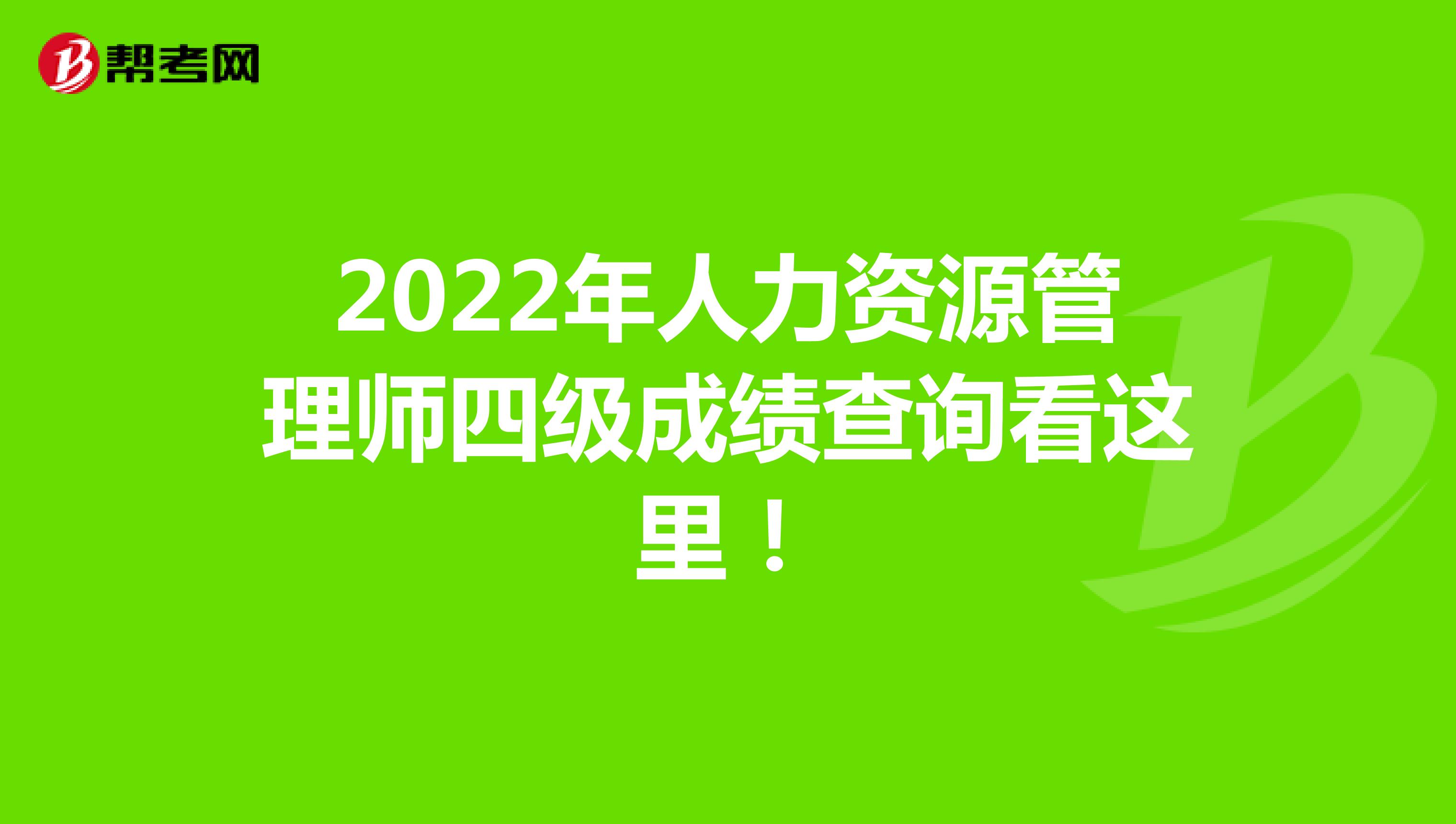 2022年人力资源管理师四级成绩查询看这里！