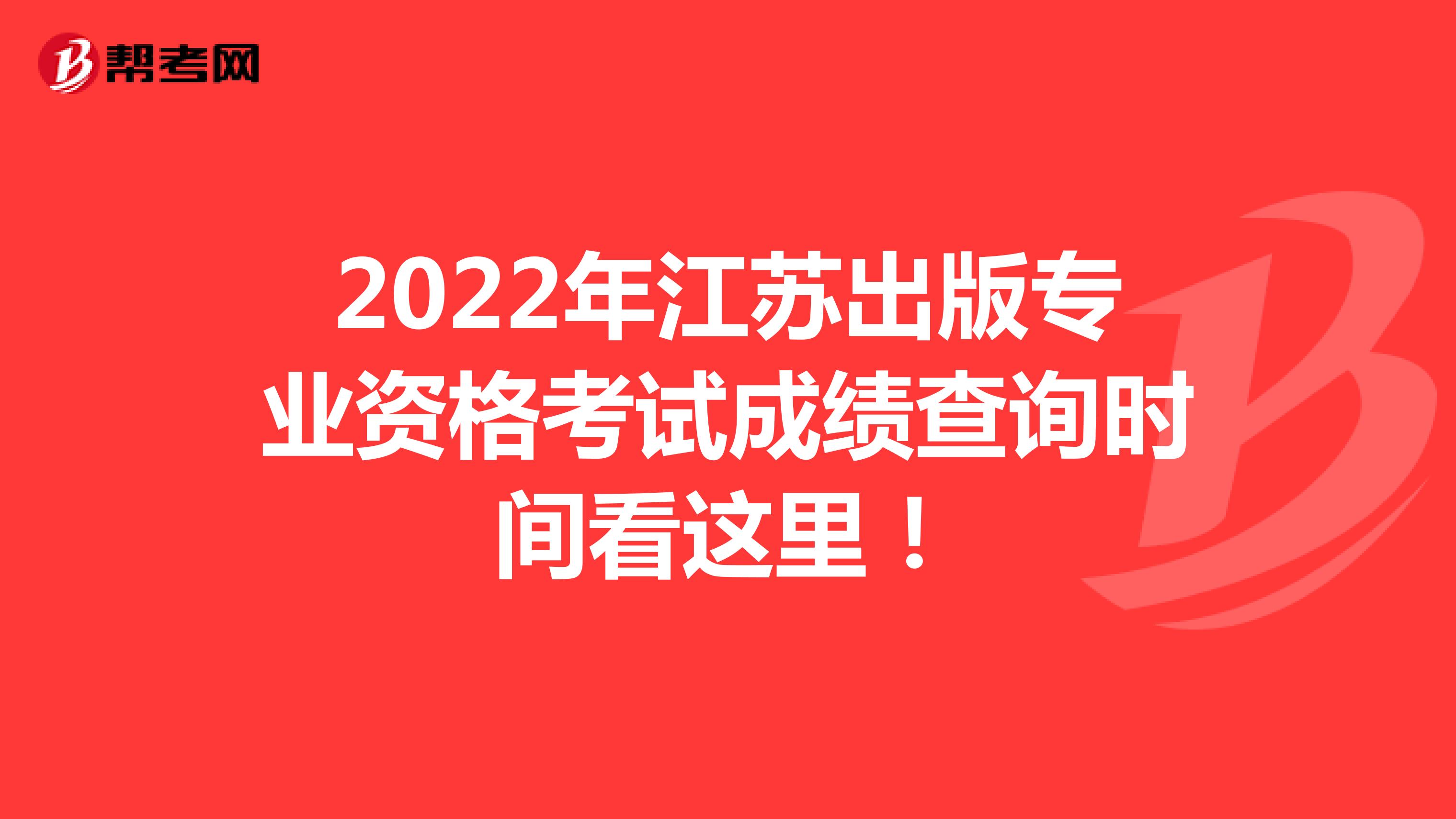 2022年江苏出版专业资格考试成绩查询时间看这里！