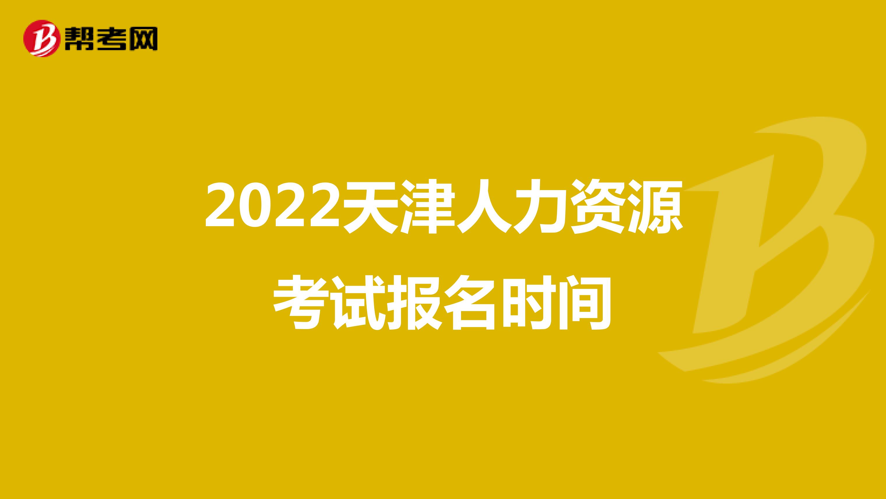 2022天津人力资源考试报名时间