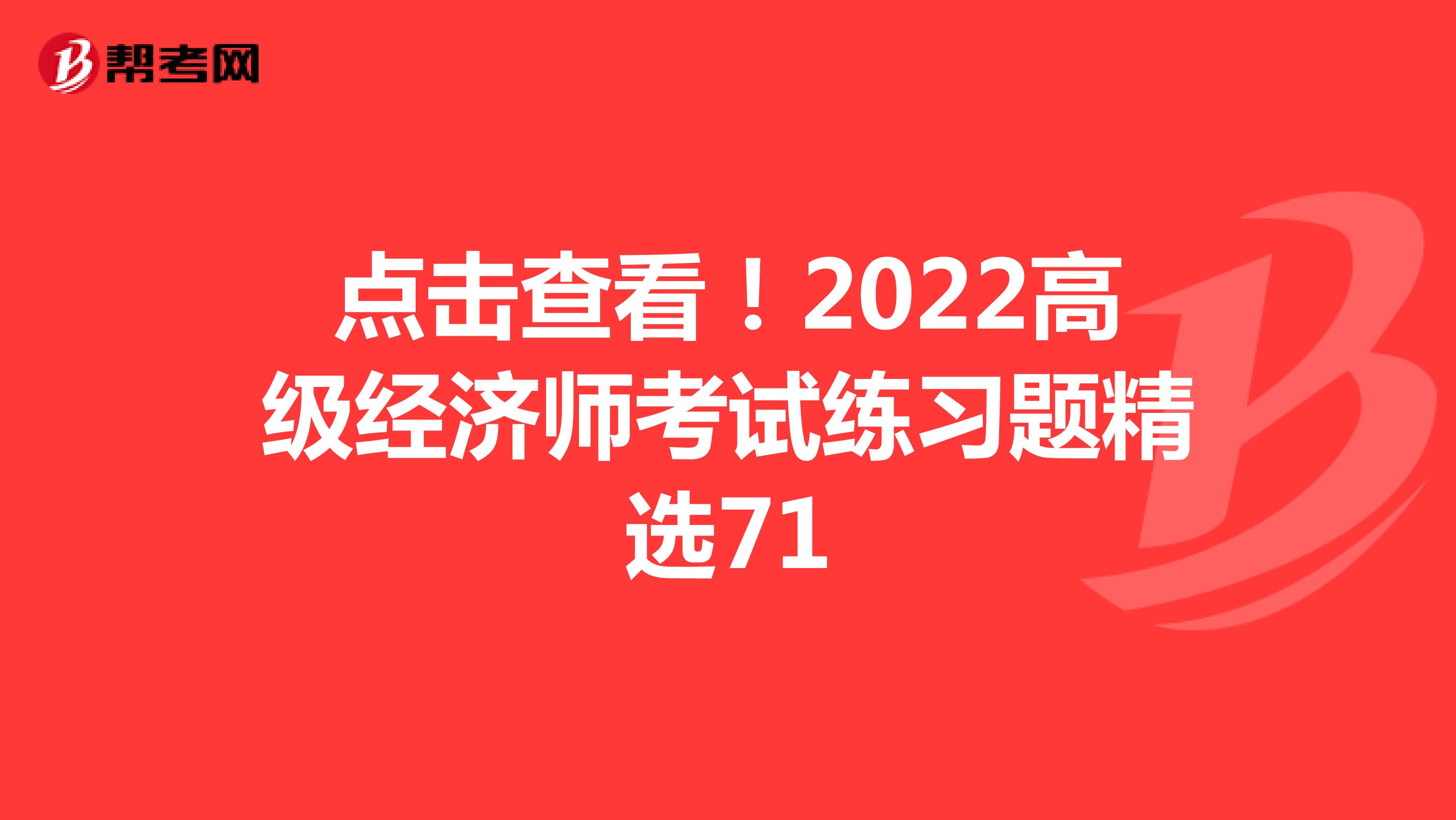 点击查看！2022高级经济师考试练习题精选71
