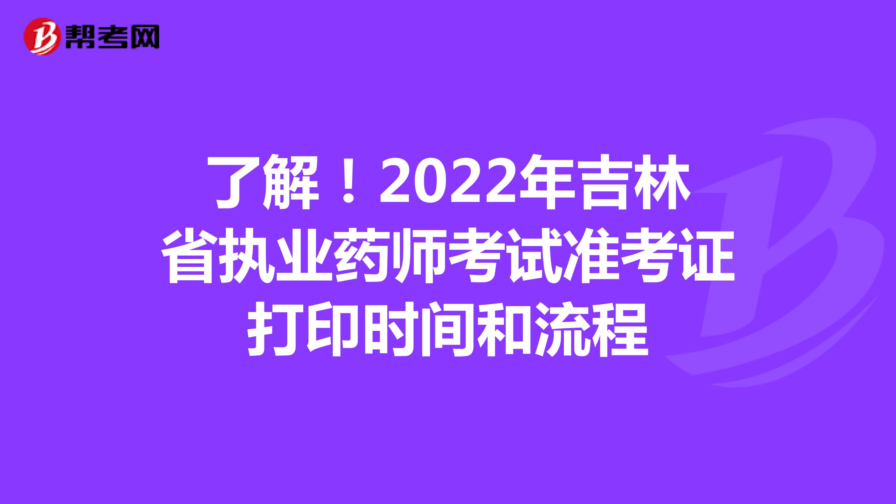 了解！2022年吉林省执业药师考试准考证打印时间和流程