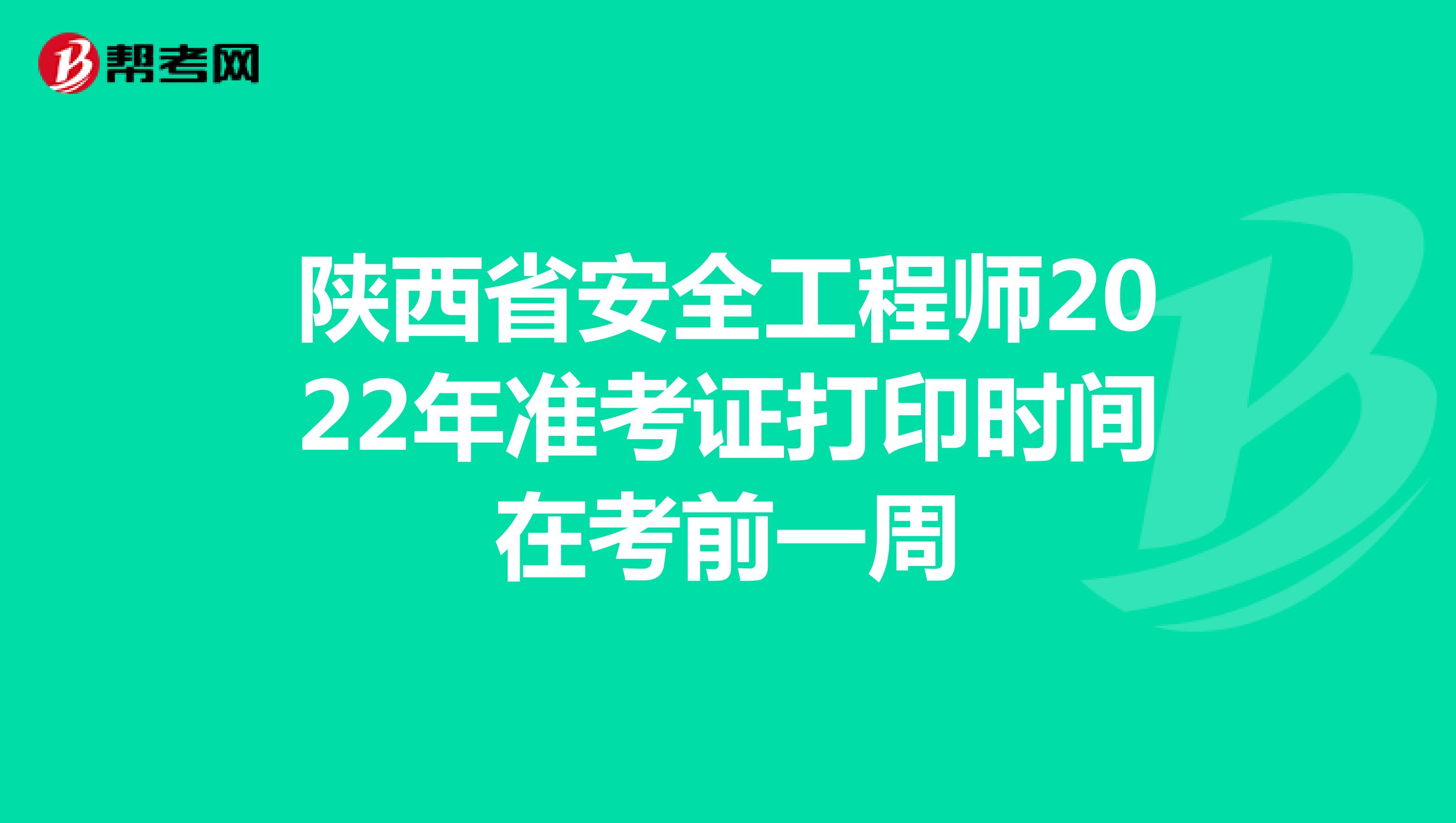 陕西省安全工程师2022年准考证打印时间在考前一周
