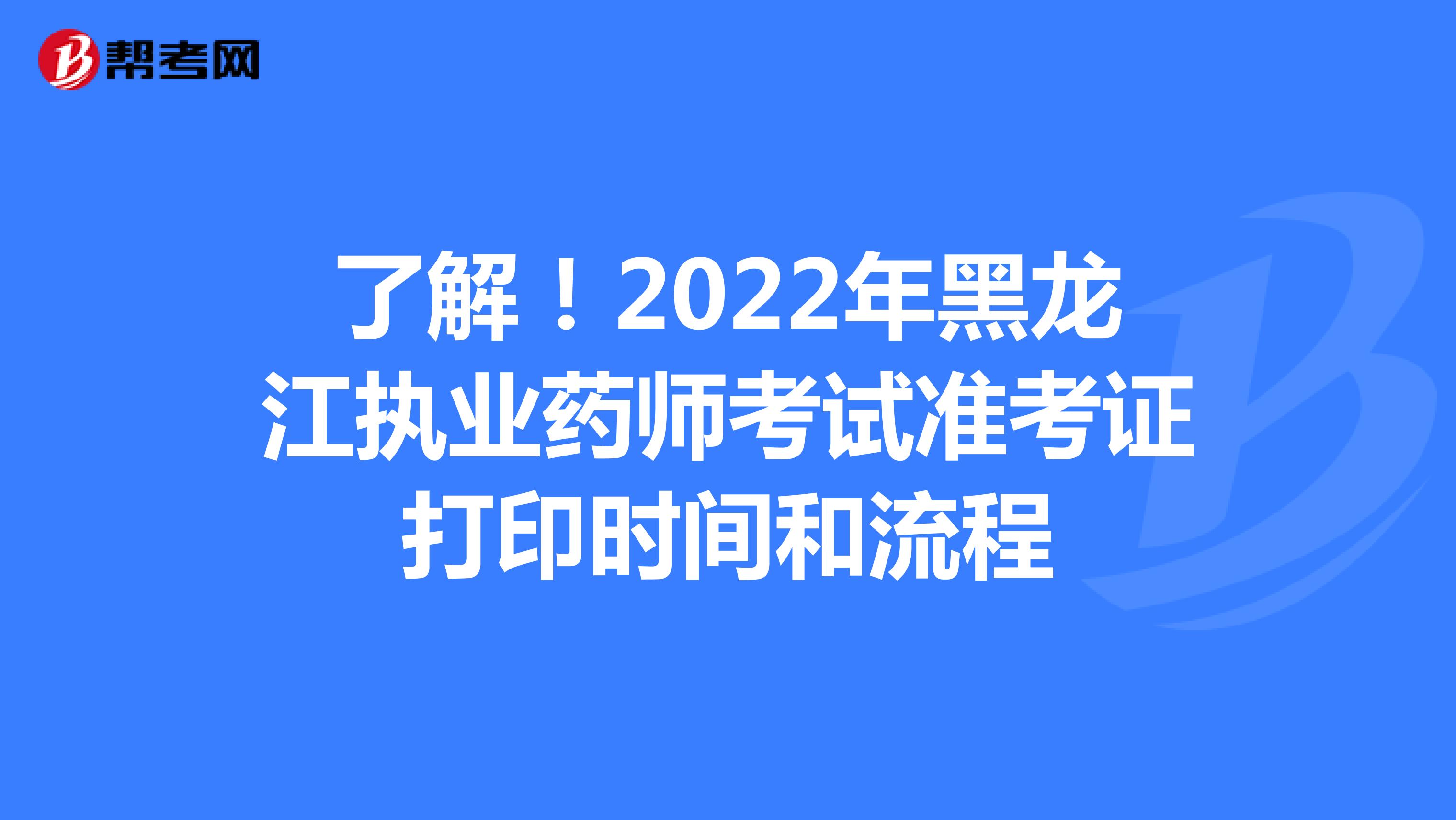 了解！2022年黑龙江执业药师考试准考证打印时间和流程