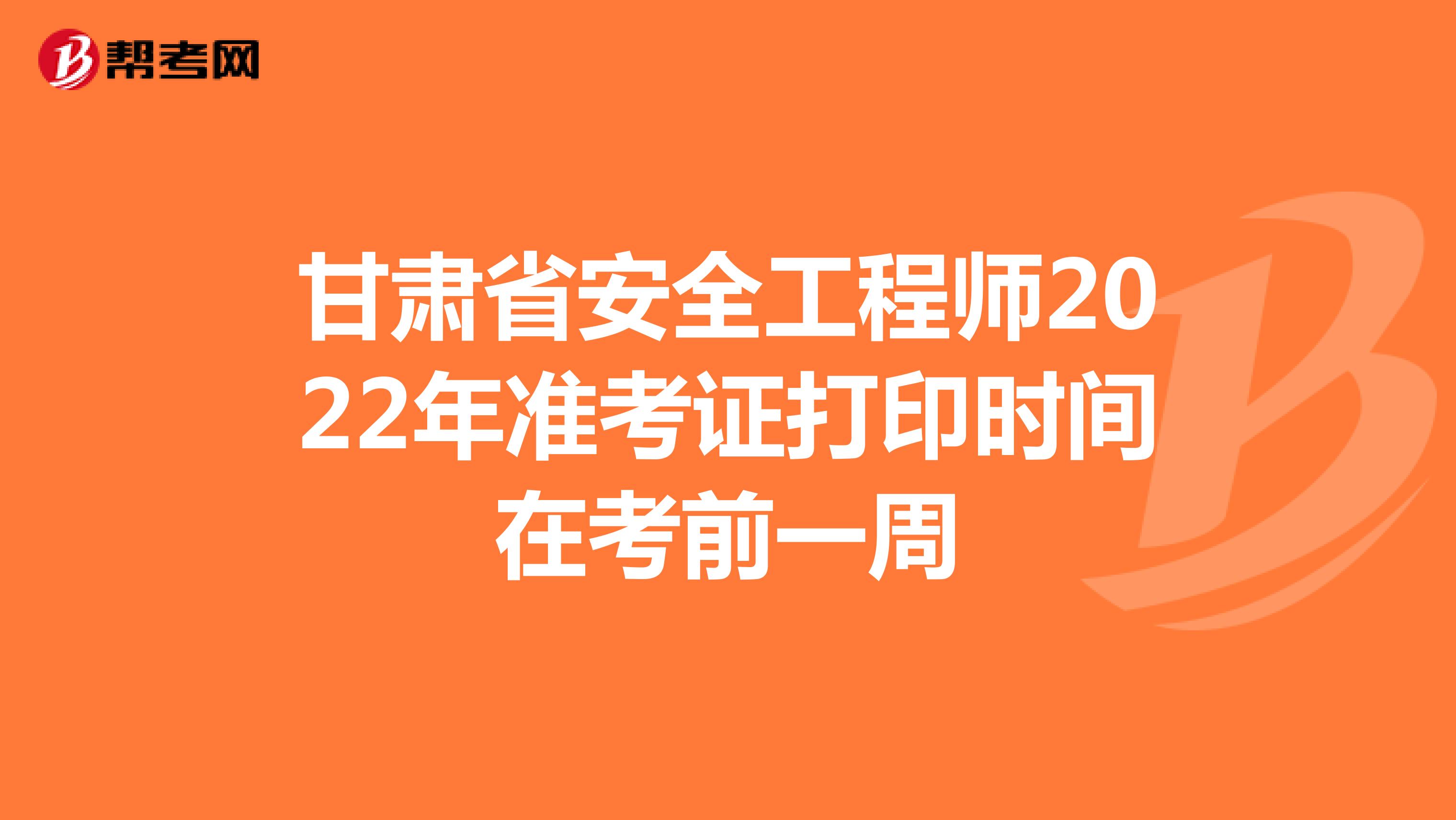 甘肃省安全工程师2022年准考证打印时间在考前一周