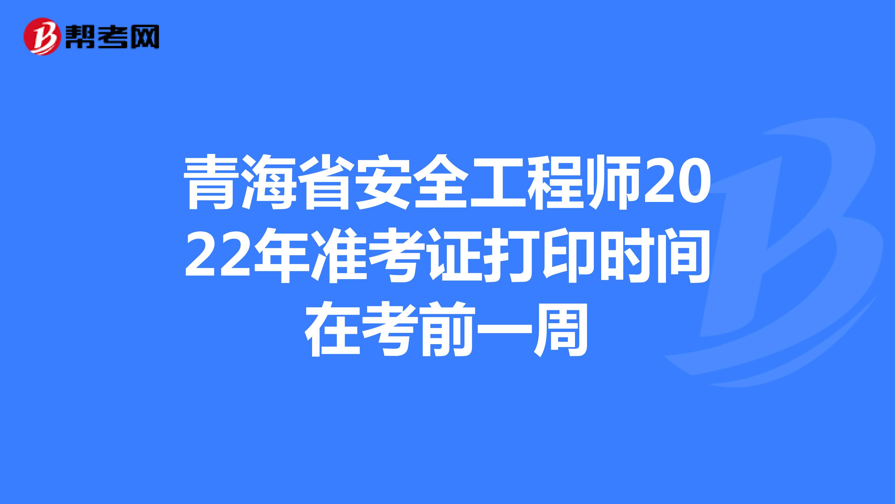 青海省安全工程师2022年准考证打印时间在考前一周