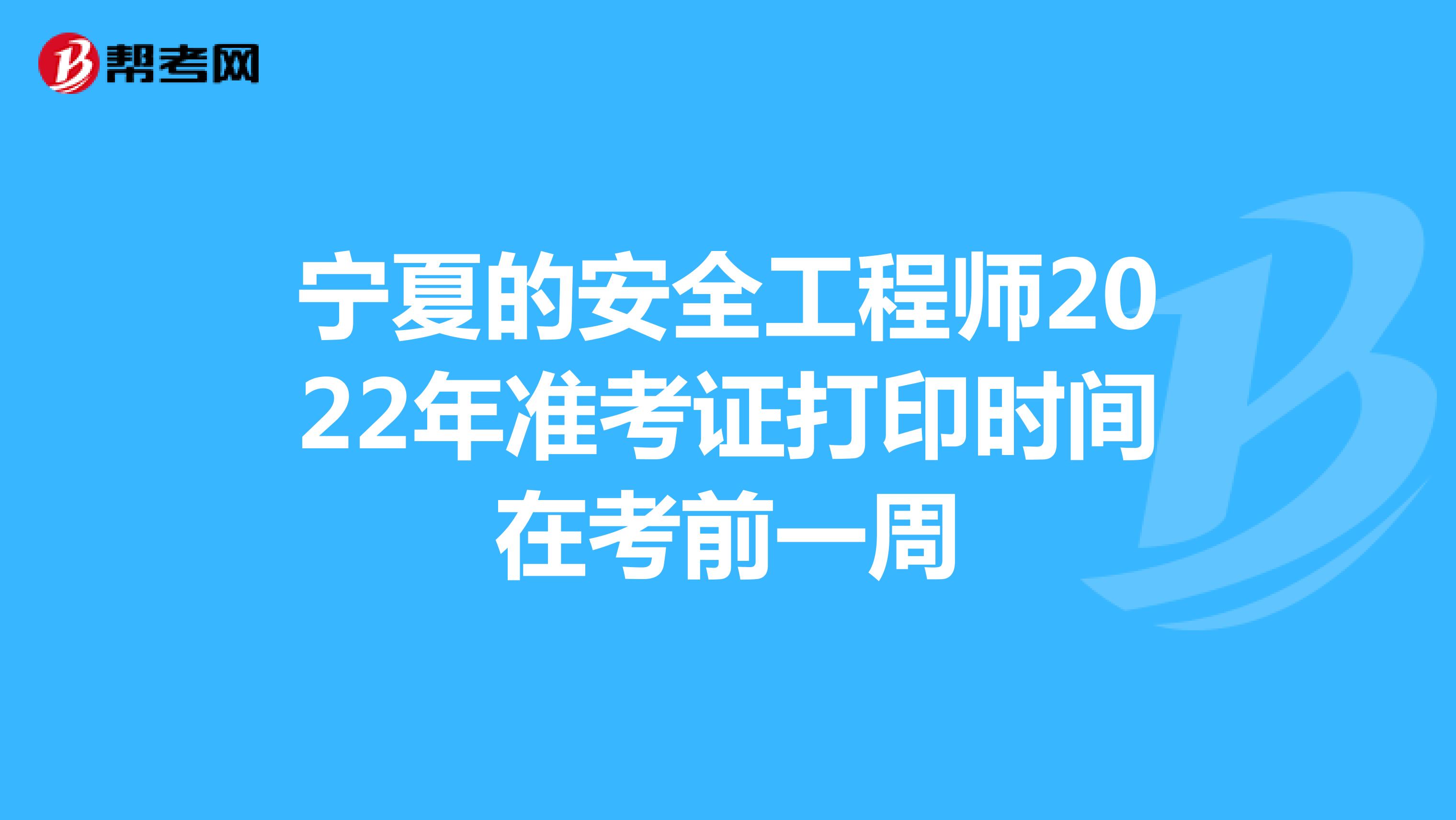 宁夏的安全工程师2022年准考证打印时间在考前一周