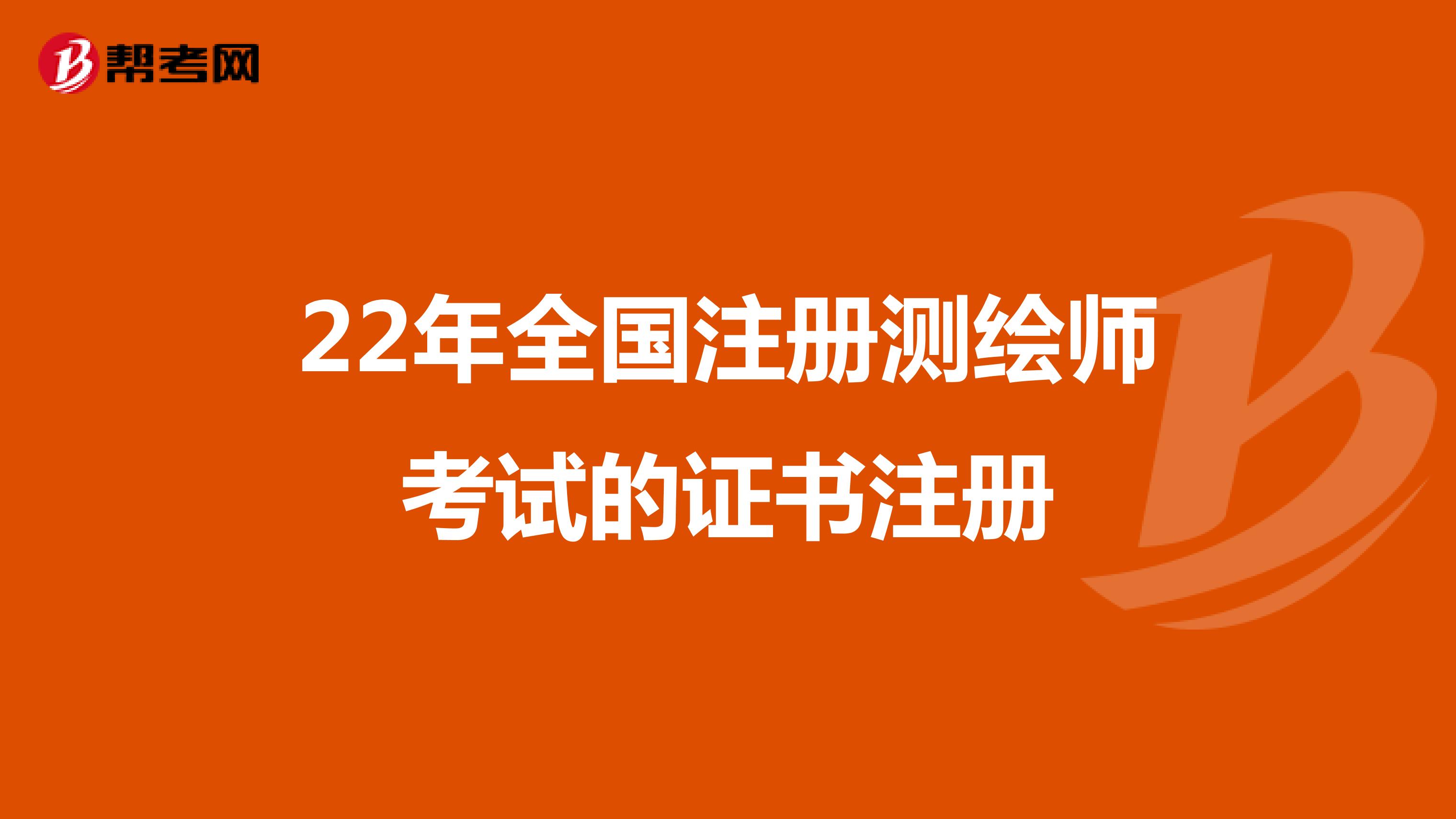 22年全国注册测绘师考试的证书注册