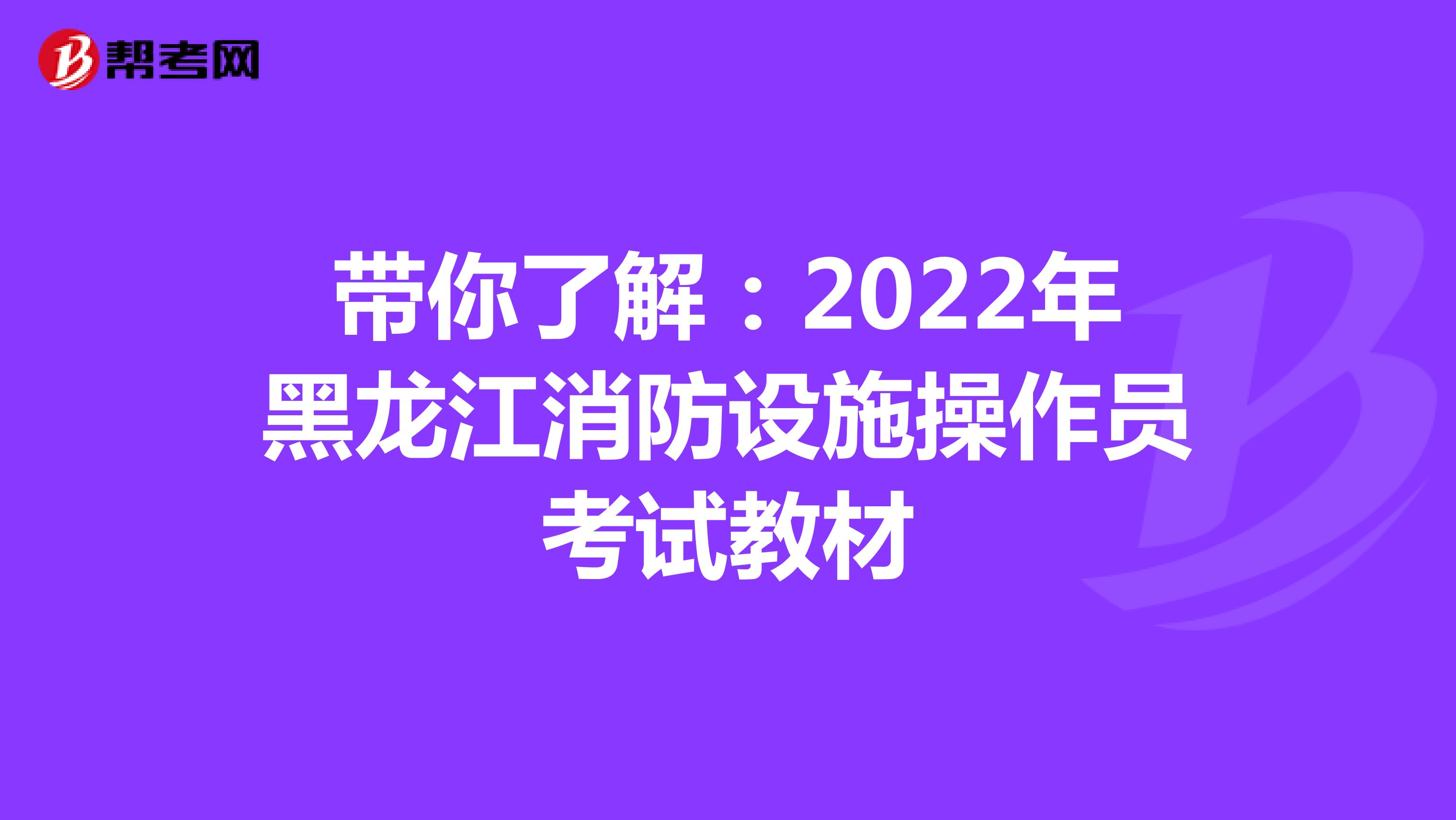 带你了解：2022年黑龙江消防设施操作员考试教材
