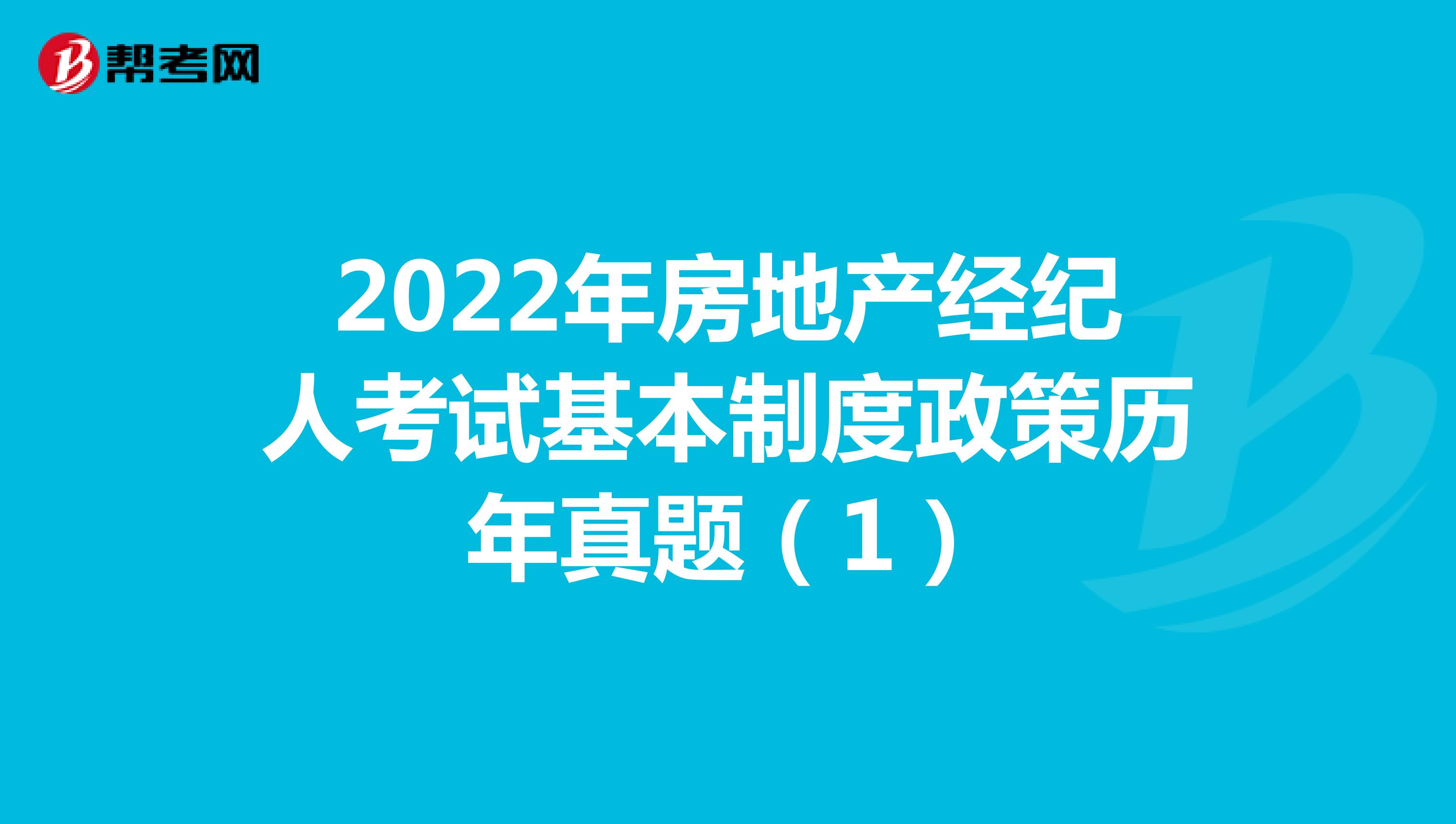 2022年房地产经纪人考试基本制度政策历年真题（1）