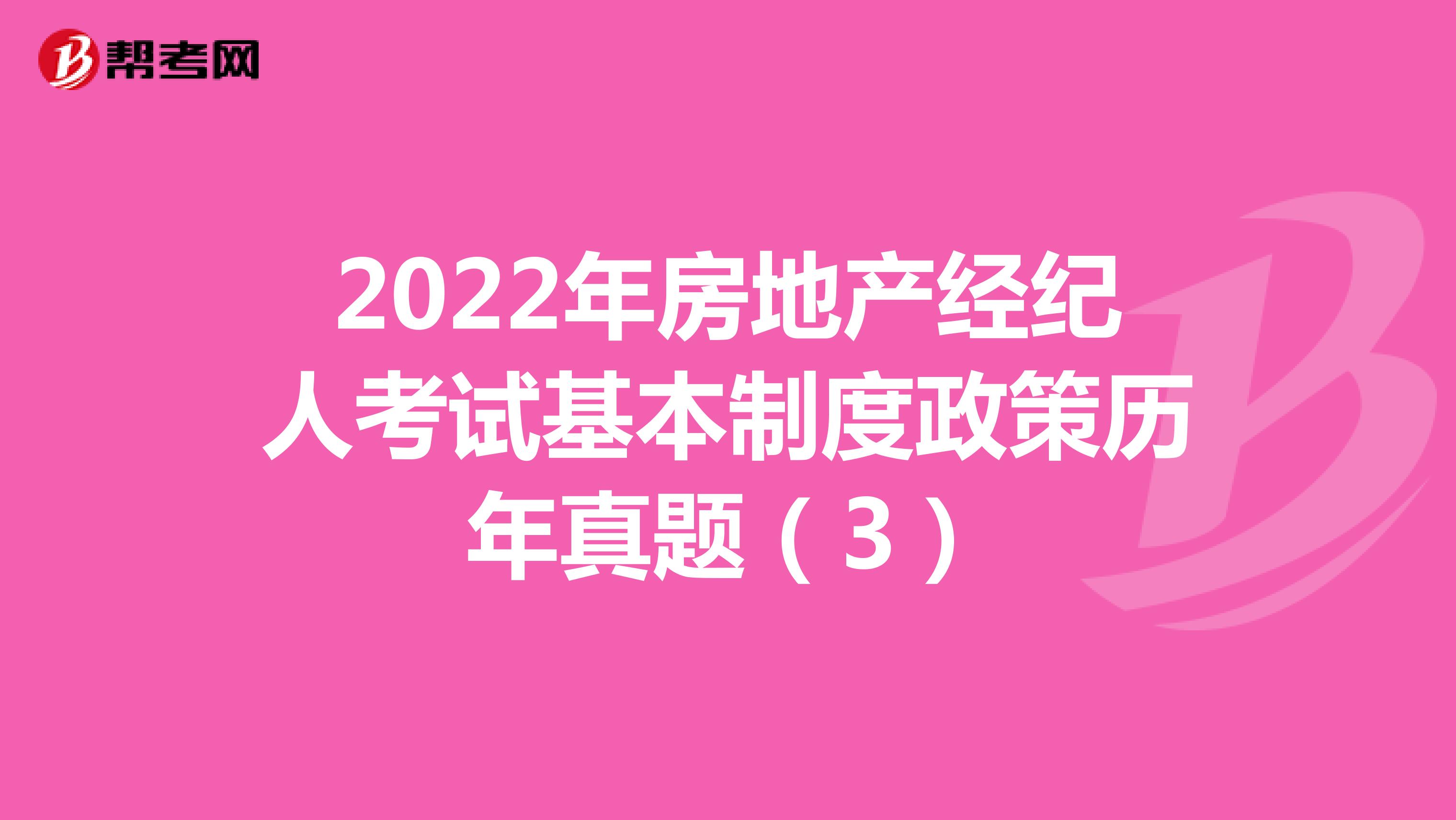 2022年房地产经纪人考试基本制度政策历年真题（3）