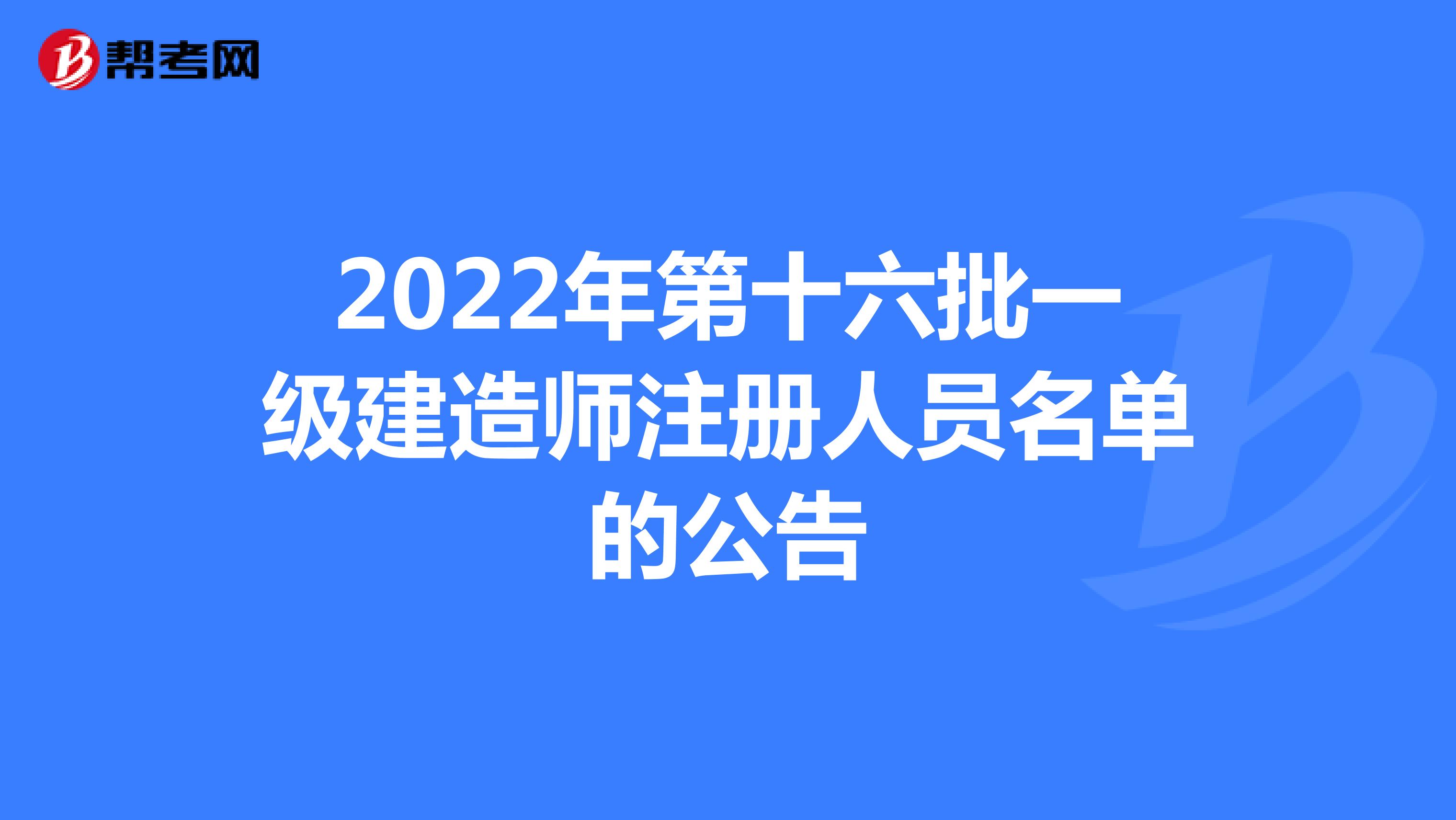 2022年第十六批一級(jí)建造師注冊(cè)人員名單的公告