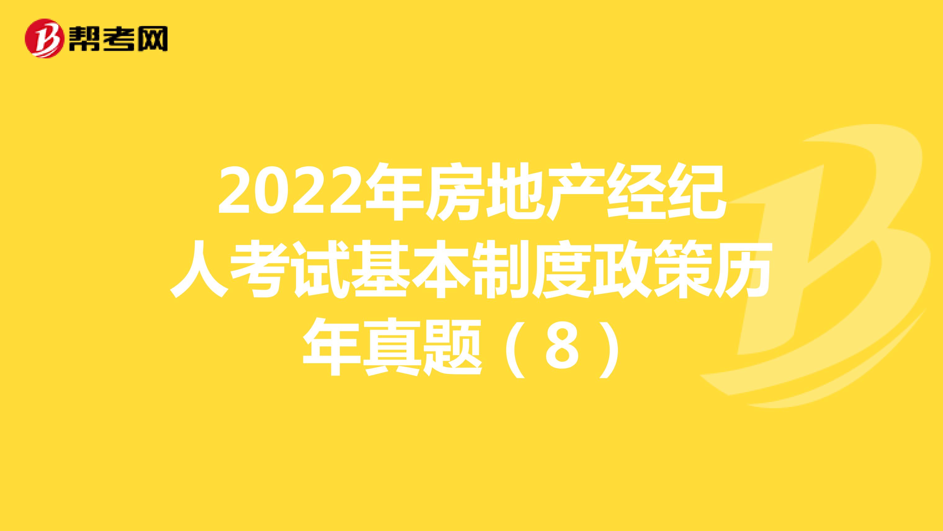 2022年房地产经纪人考试基本制度政策历年真题（8）