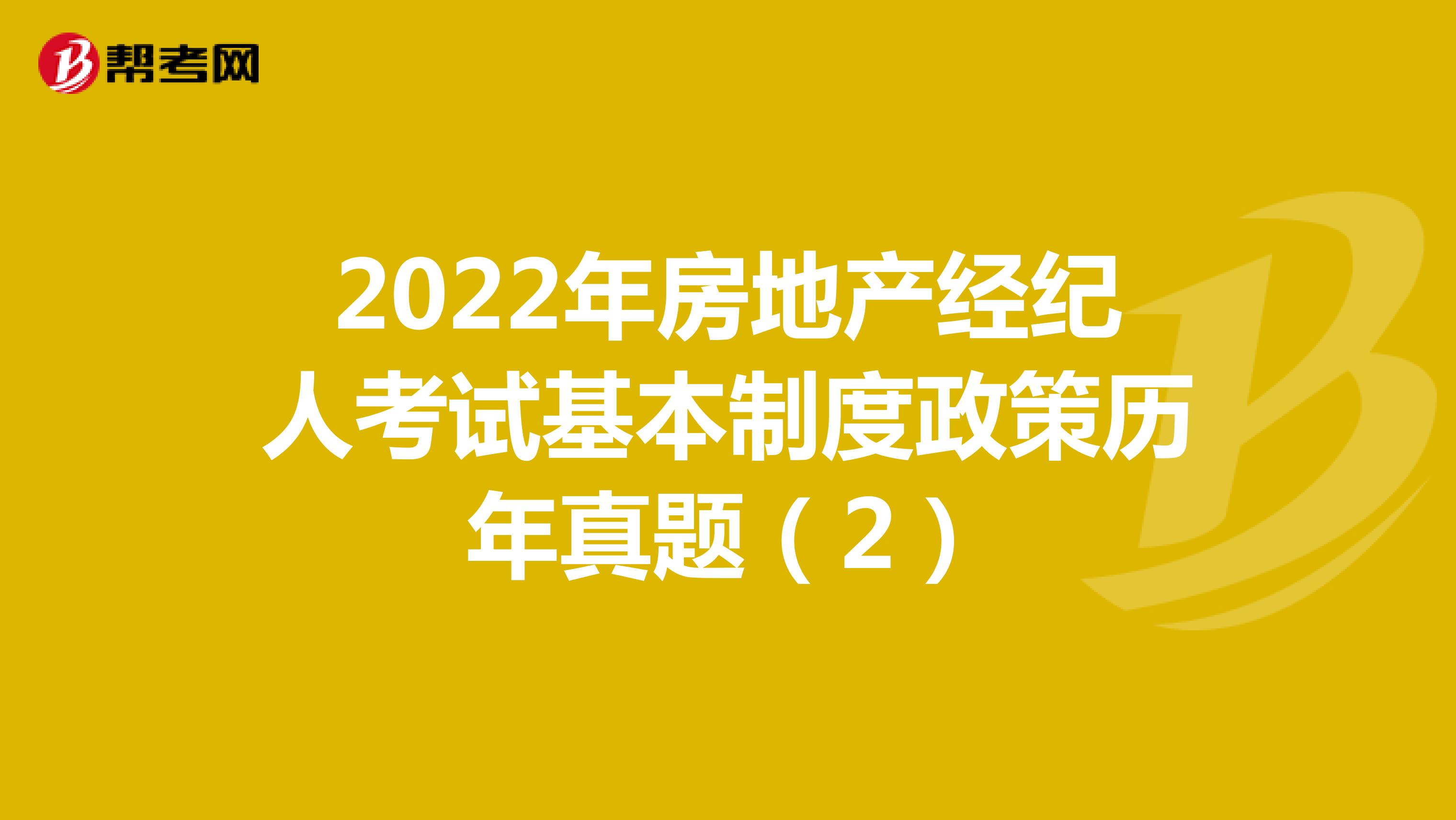 2022年房地产经纪人考试基本制度政策历年真题（2）
