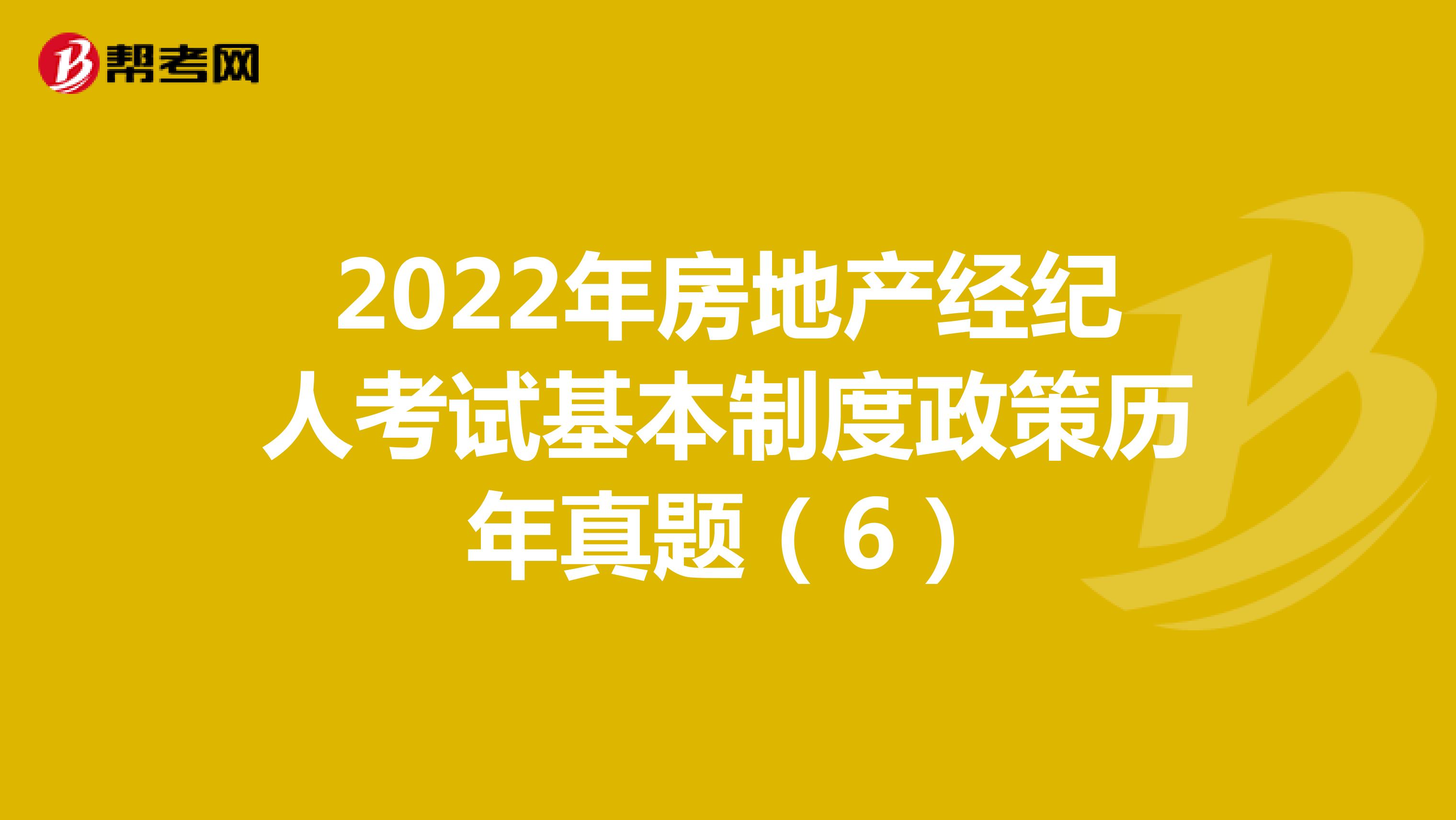 2022年房地产经纪人考试基本制度政策历年真题（6）