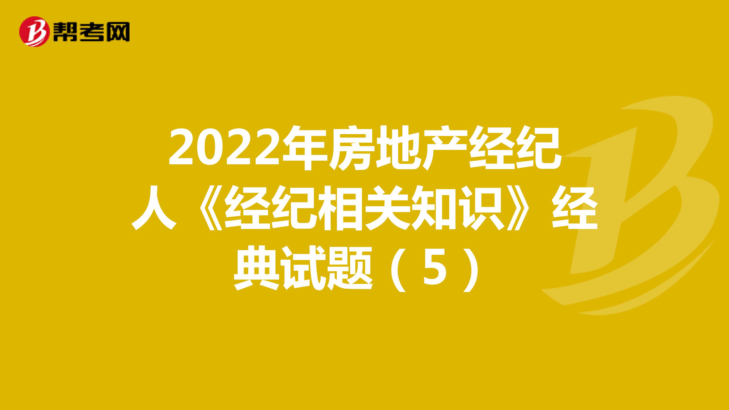 2022年房地产经纪人《经纪相关知识》经典试题（5）
