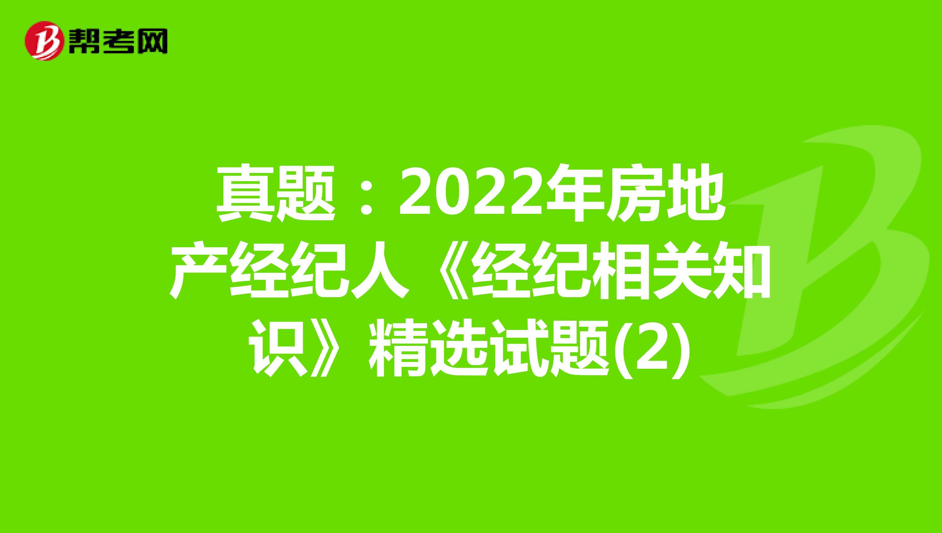 真题：2022年房地产经纪人《经纪相关知识》精选试题(2)