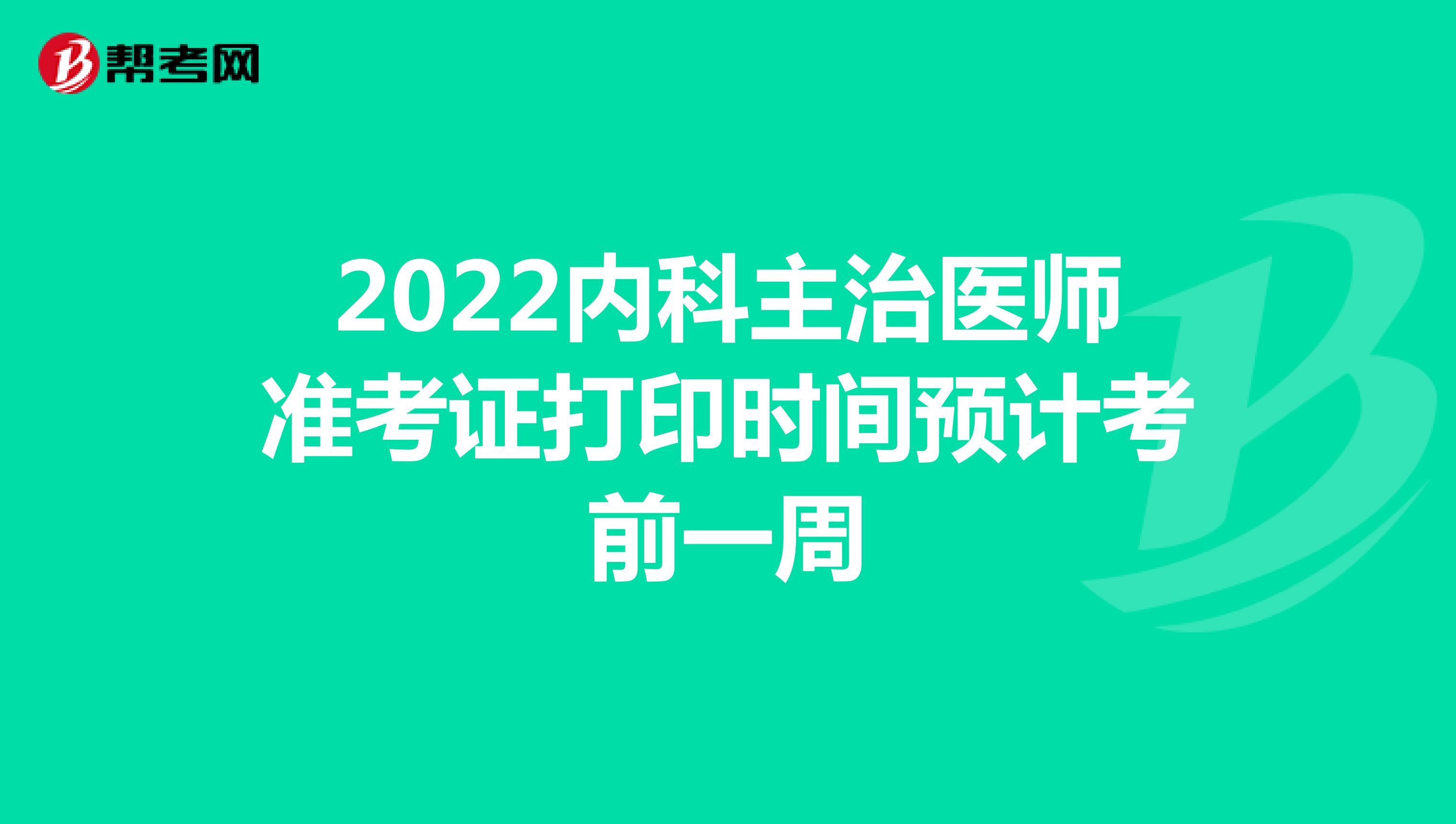 2022内科主治医师准考证打印时间预计考前一周