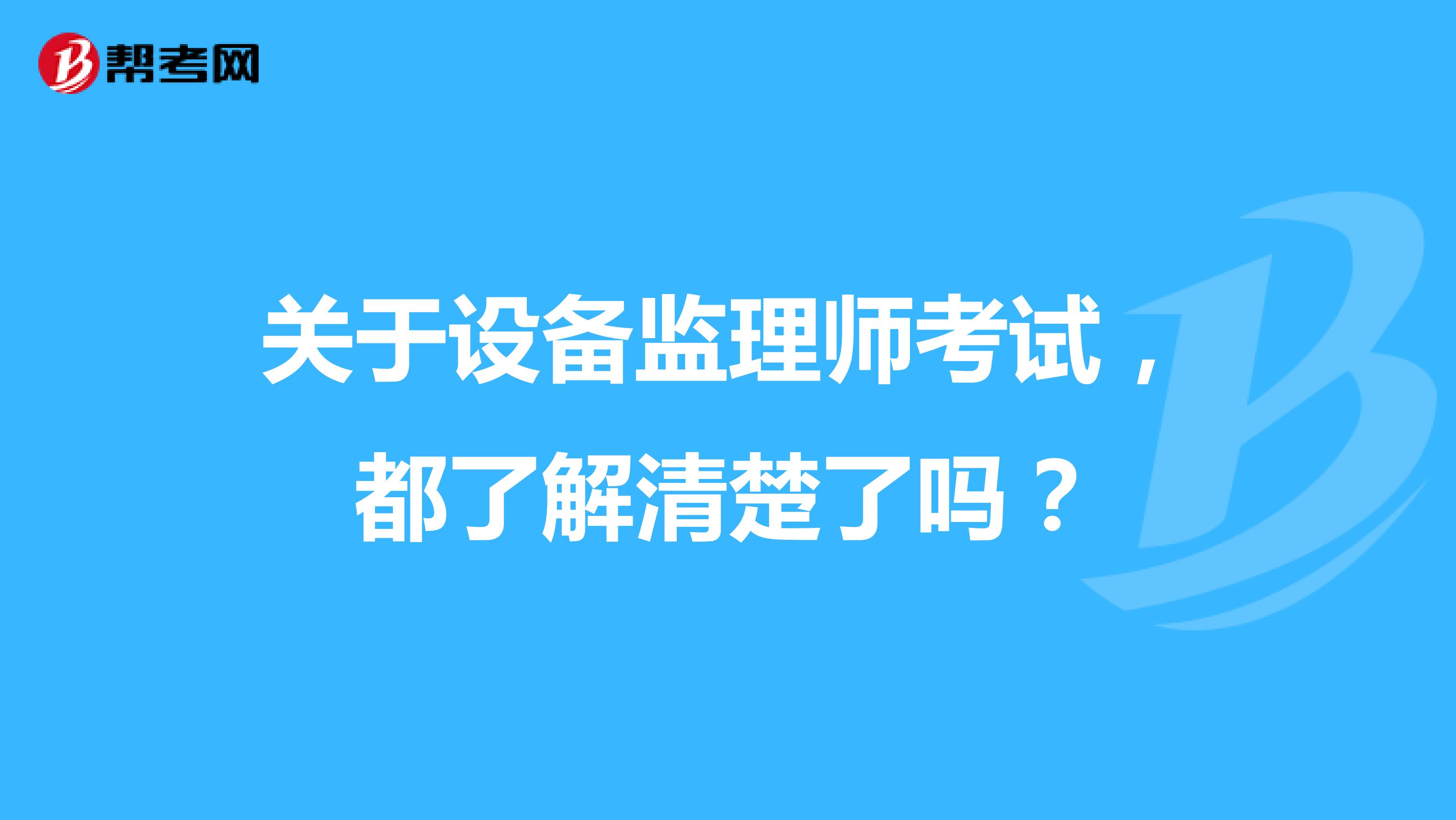 关于设备监理师考试，都了解清楚了吗？