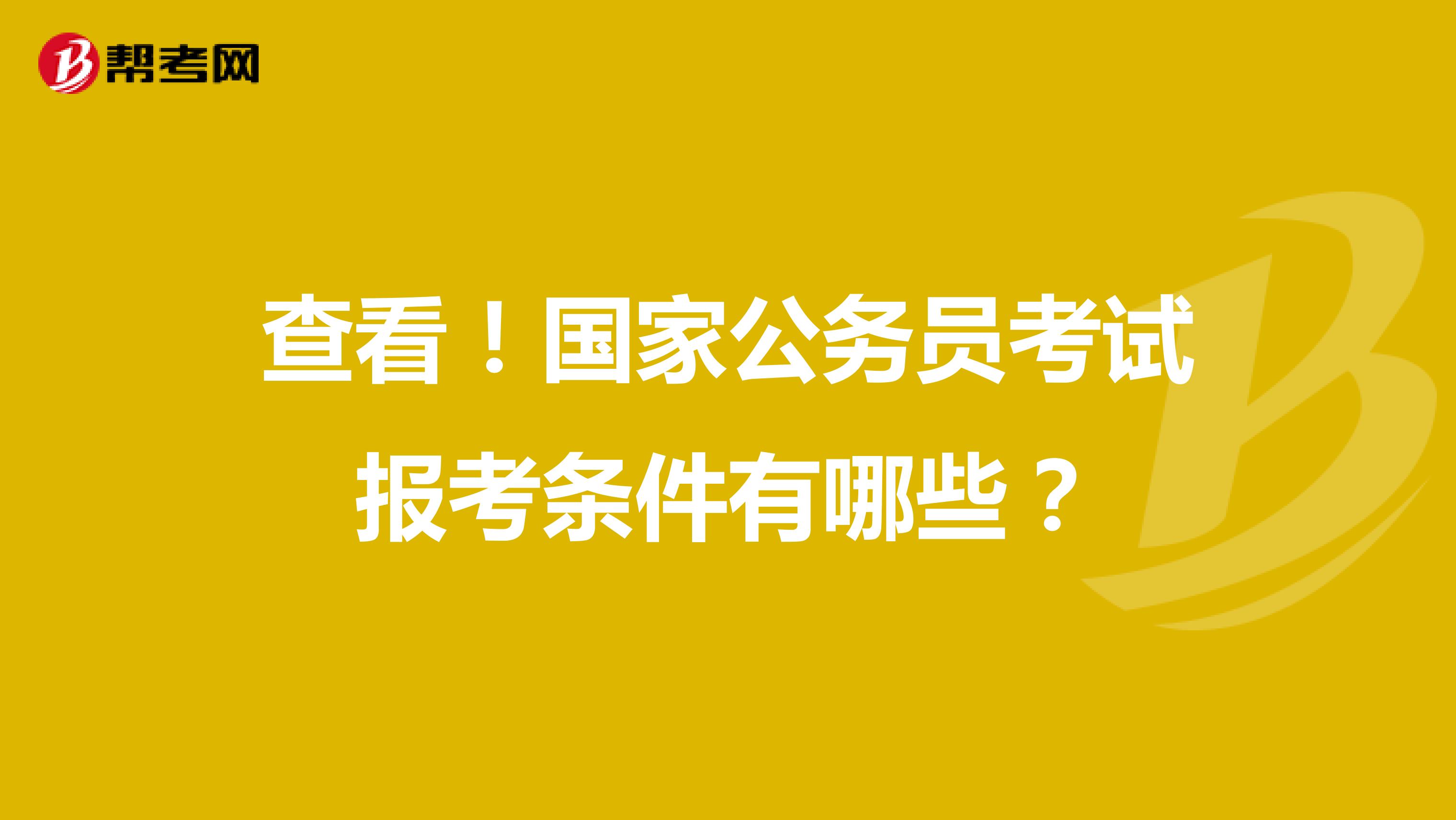 查看！国家公务员考试报考条件有哪些？