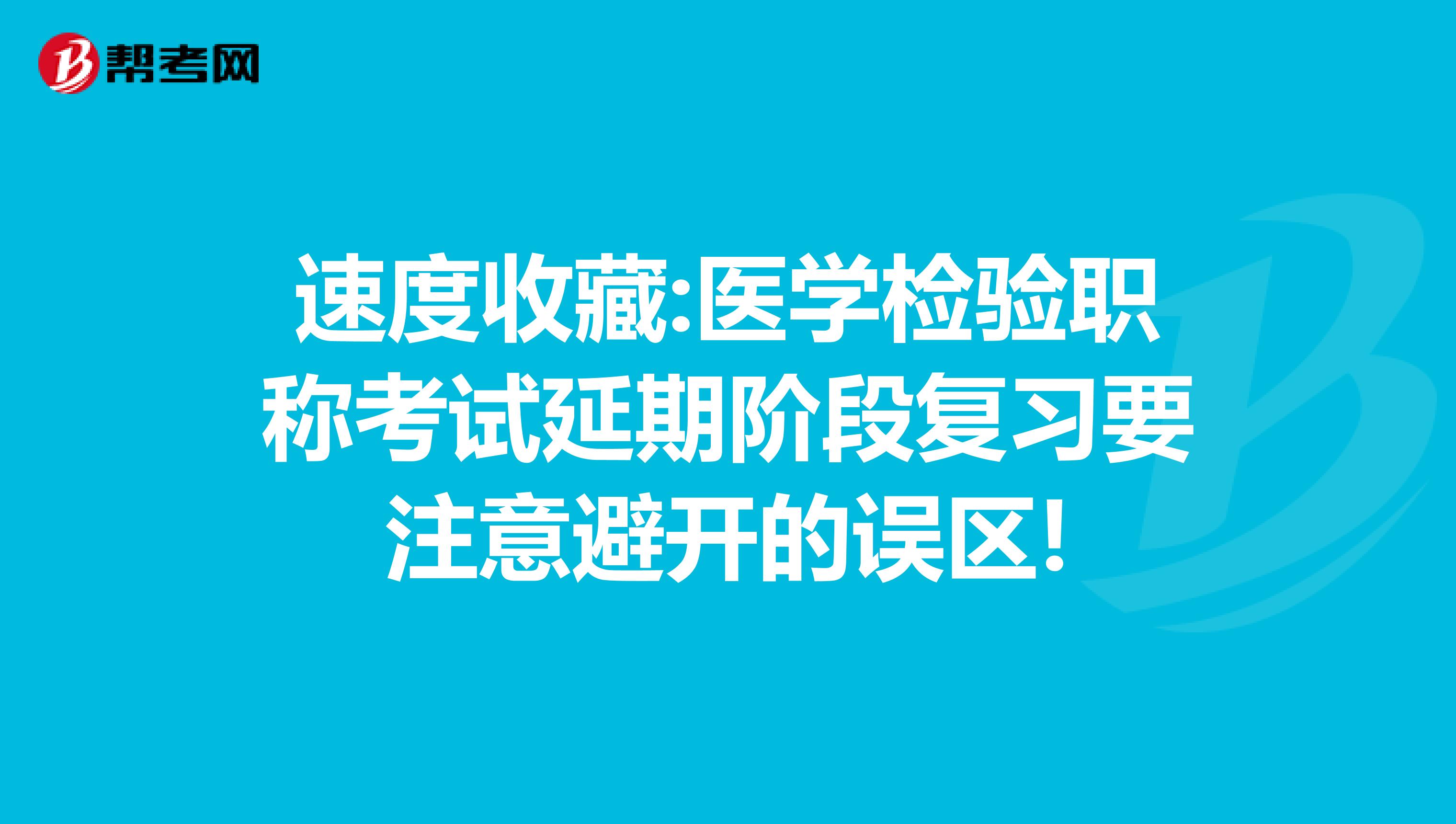 速度收藏:医学检验职称考试延期阶段复习要注意避开的误区!