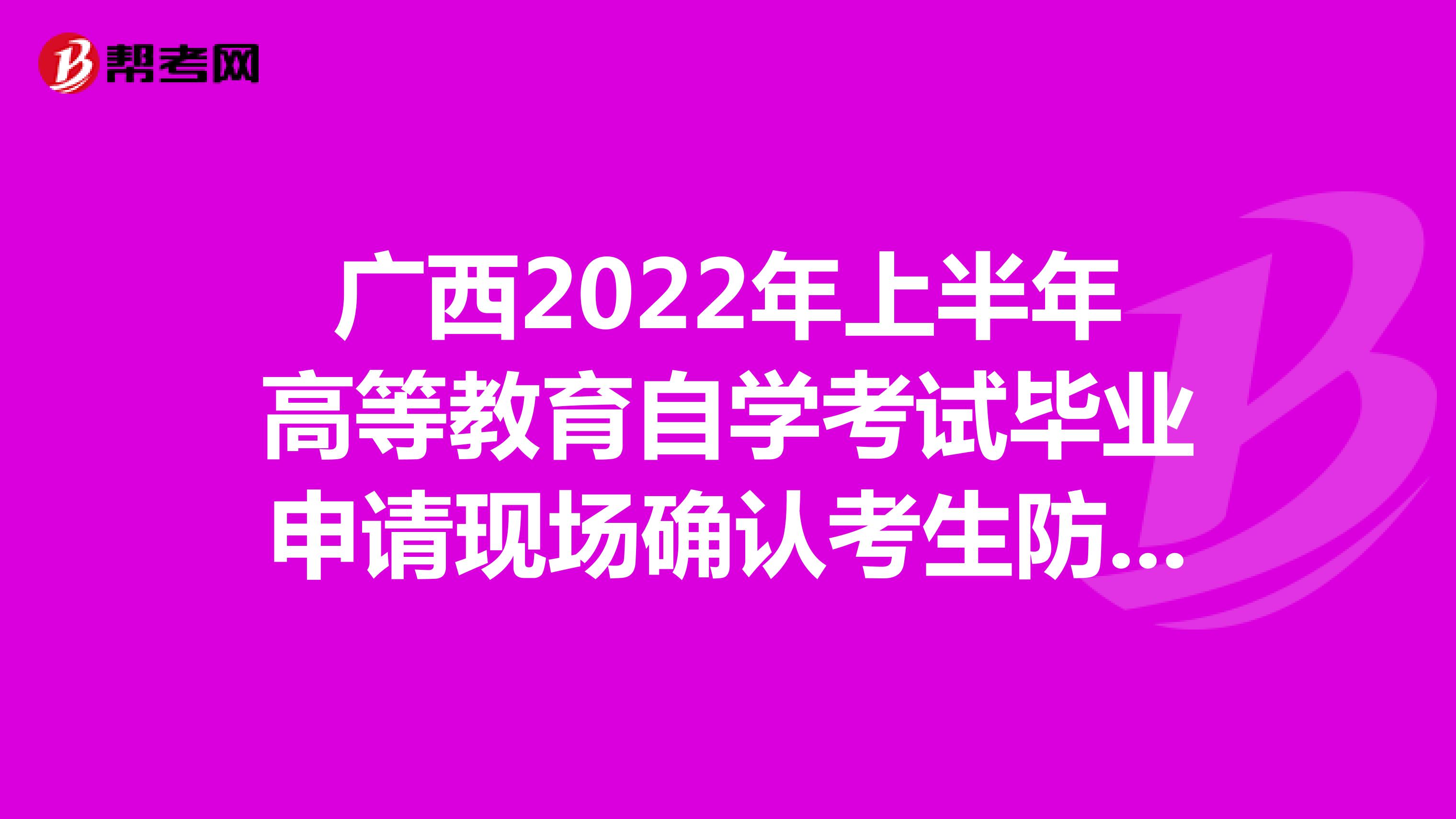 广西2022年上半年高等教育自学考试毕业申请现场确认考生防疫须知
