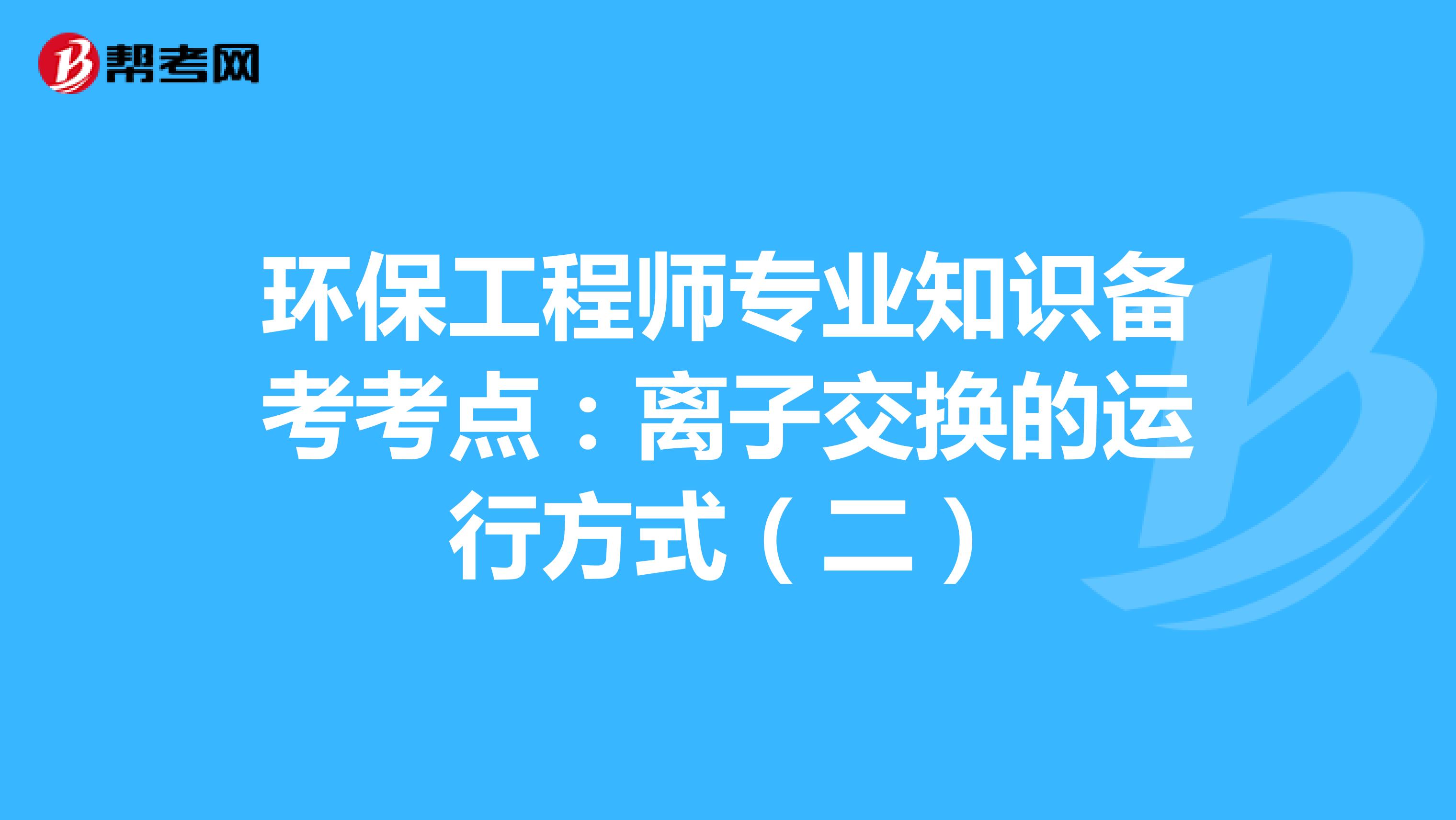 环保工程师专业知识备考考点：离子交换的运行方式（二）