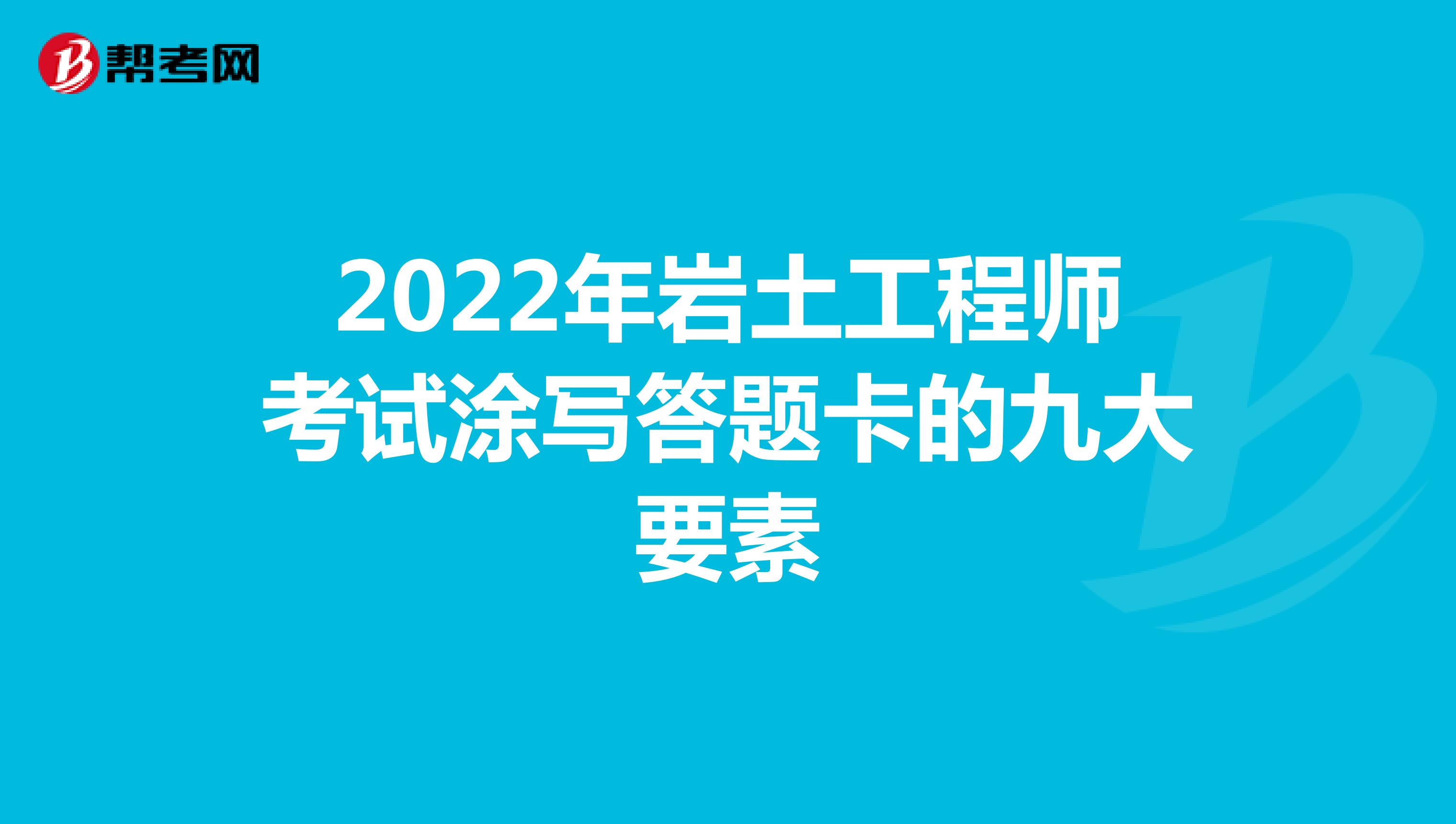 2022年岩土工程师考试涂写答题卡的九大要素